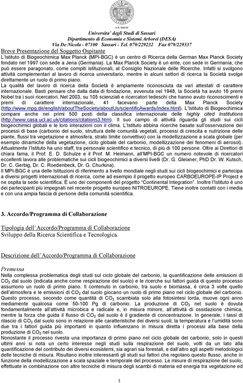 Infatti si svolgono attività complementari al lavoro di ricerca universitario, mentre in alcuni settori di ricerca la Società svolge direttamente un ruolo di primo piano.