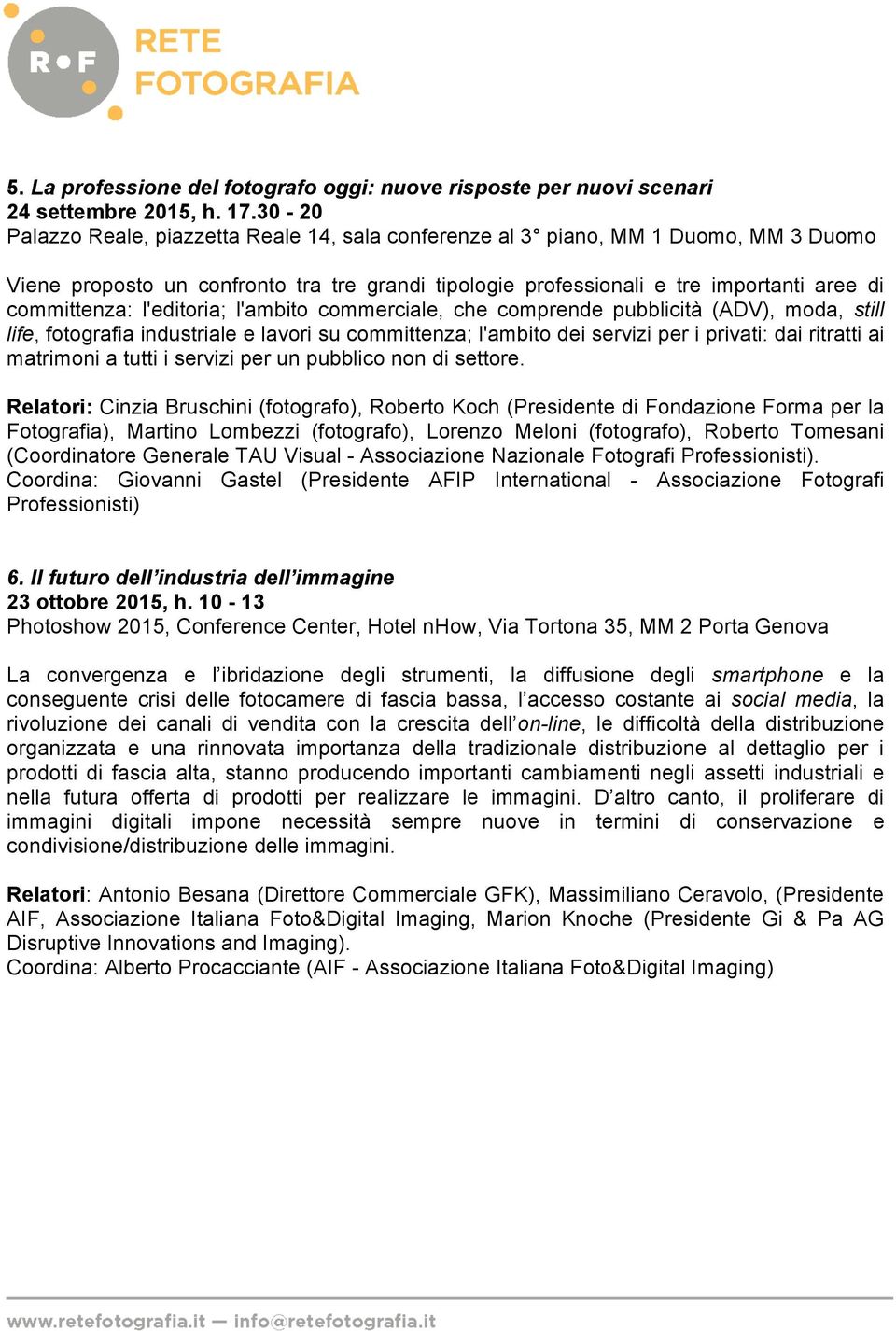 l'editoria; l'ambito commerciale, che comprende pubblicità (ADV), moda, still life, fotografia industriale e lavori su committenza; l'ambito dei servizi per i privati: dai ritratti ai matrimoni a