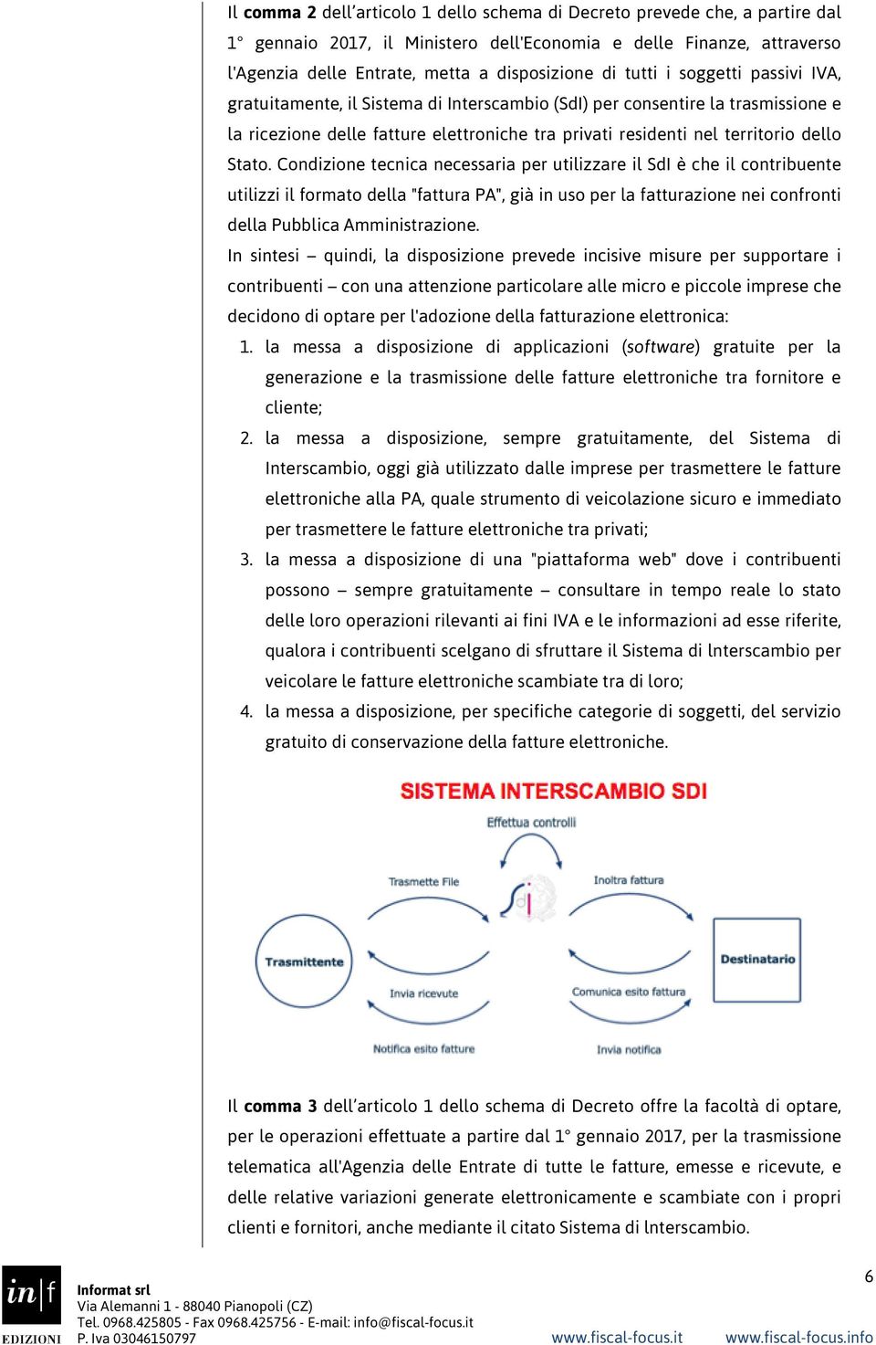 Condizione tecnica necessaria per utilizzare il SdI è che il contribuente utilizzi il formato della "fattura PA", già in uso per la fatturazione nei confronti della Pubblica Amministrazione.