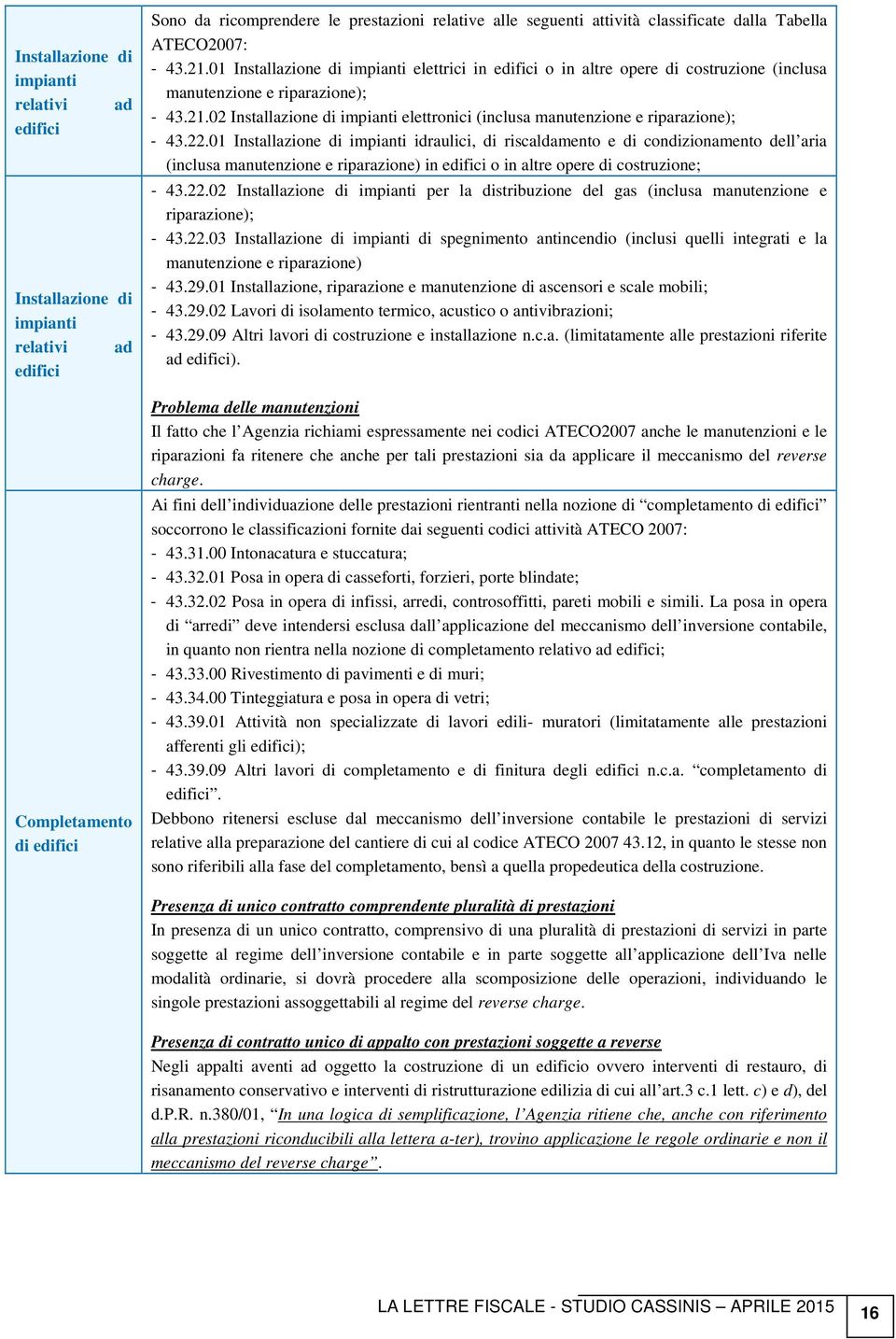 22.01 Installazione di impianti idraulici, di riscaldamento e di condizionamento dell aria (inclusa manutenzione e riparazione) in edifici o in altre opere di costruzione; - 43.22.02 Installazione di impianti per la distribuzione del gas (inclusa manutenzione e riparazione); - 43.