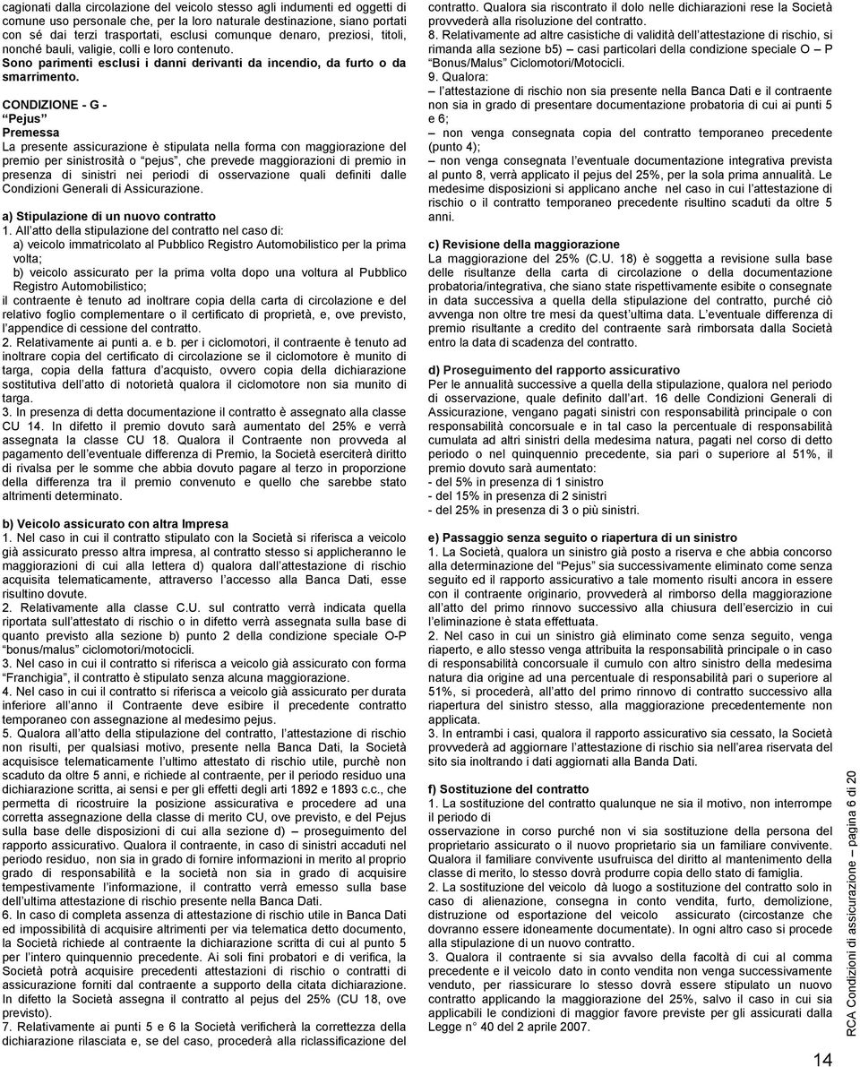 ONDIZIONE - G - Pejus Premessa La presente assicurazione è stipulata nella forma con maggiorazione del premio per sinistrosità o pejus, che prevede maggiorazioni di premio in presenza di sinistri nei