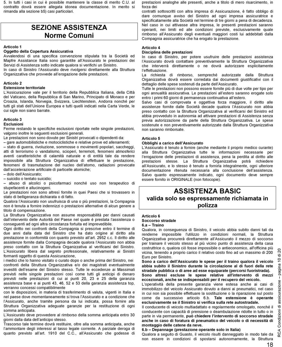 SEZIONE ASSISTENZA Norme omuni Articolo 1 Oggetto della opertura Assicurativa Avvalendosi di una specifica convenzione stipulata tra la Società ed Mapfre Assistance Italia sono garantite all