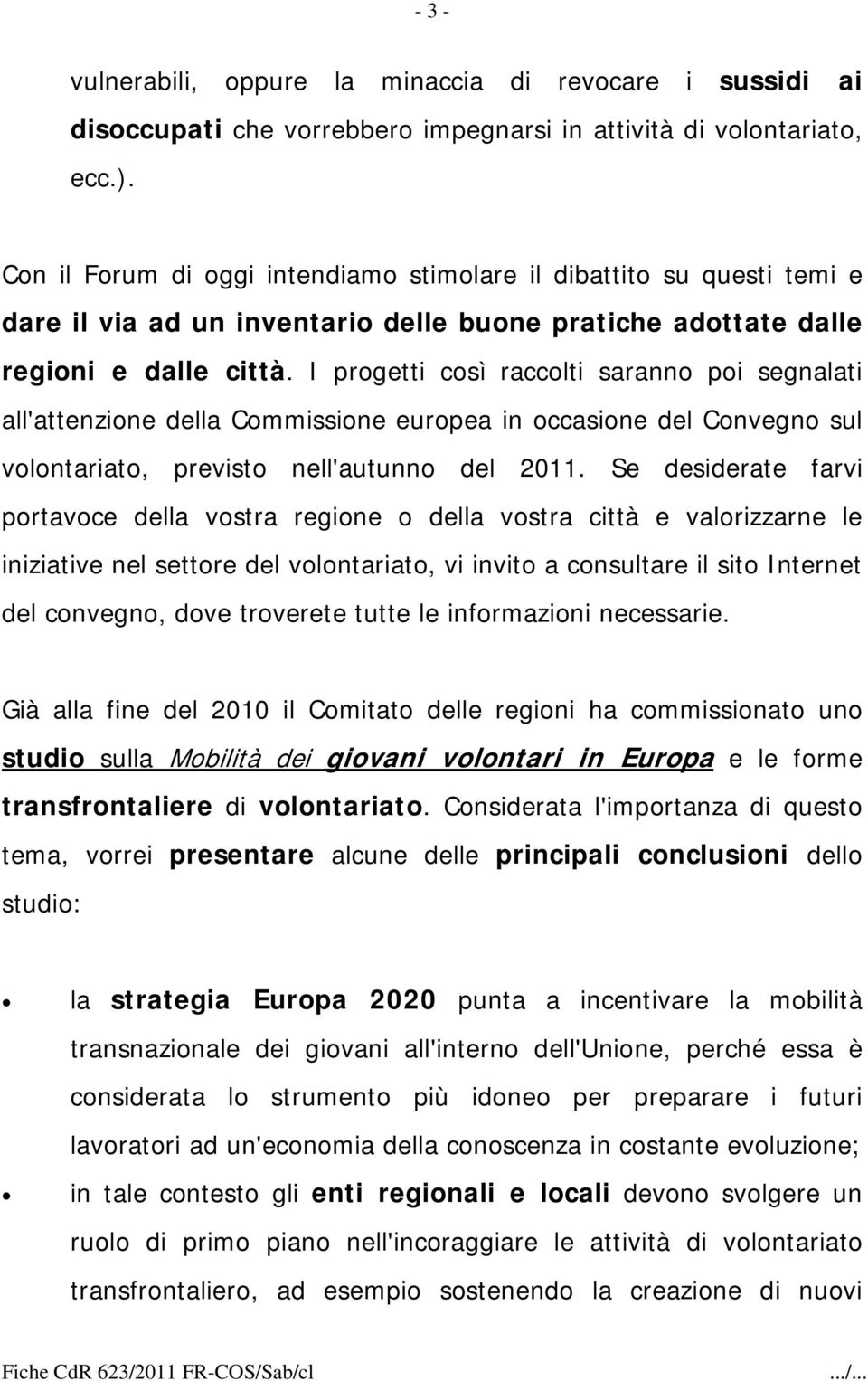 I progetti così raccolti saranno poi segnalati all'attenzione della Commissione europea in occasione del Convegno sul volontariato, previsto nell'autunno del 2011.