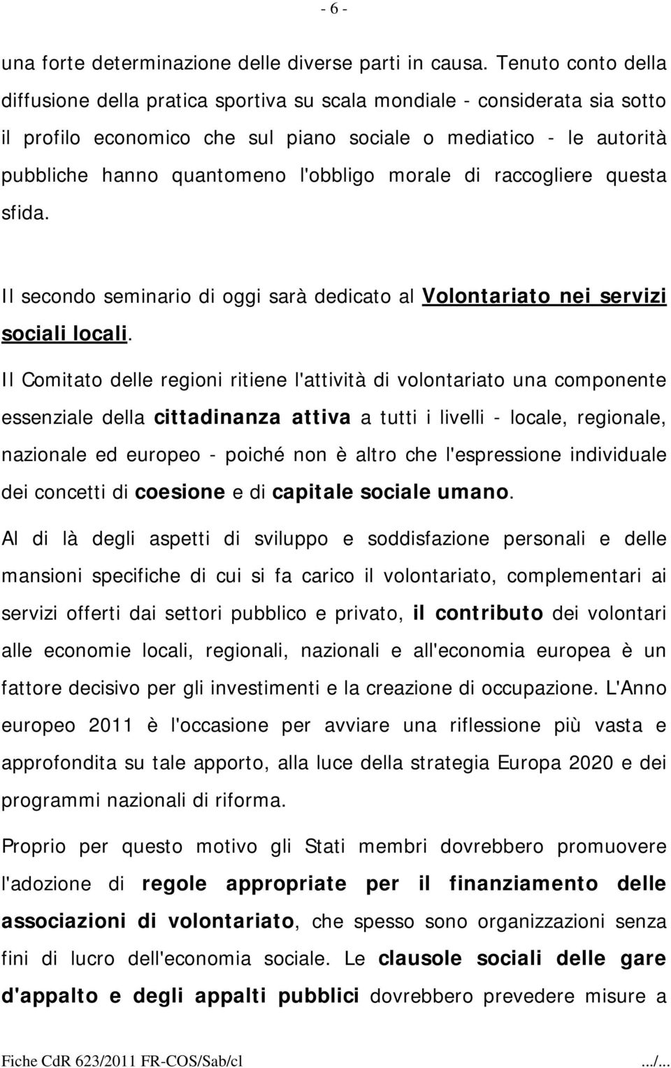 l'obbligo morale di raccogliere questa sfida. Il secondo seminario di oggi sarà dedicato al Volontariato nei servizi sociali locali.