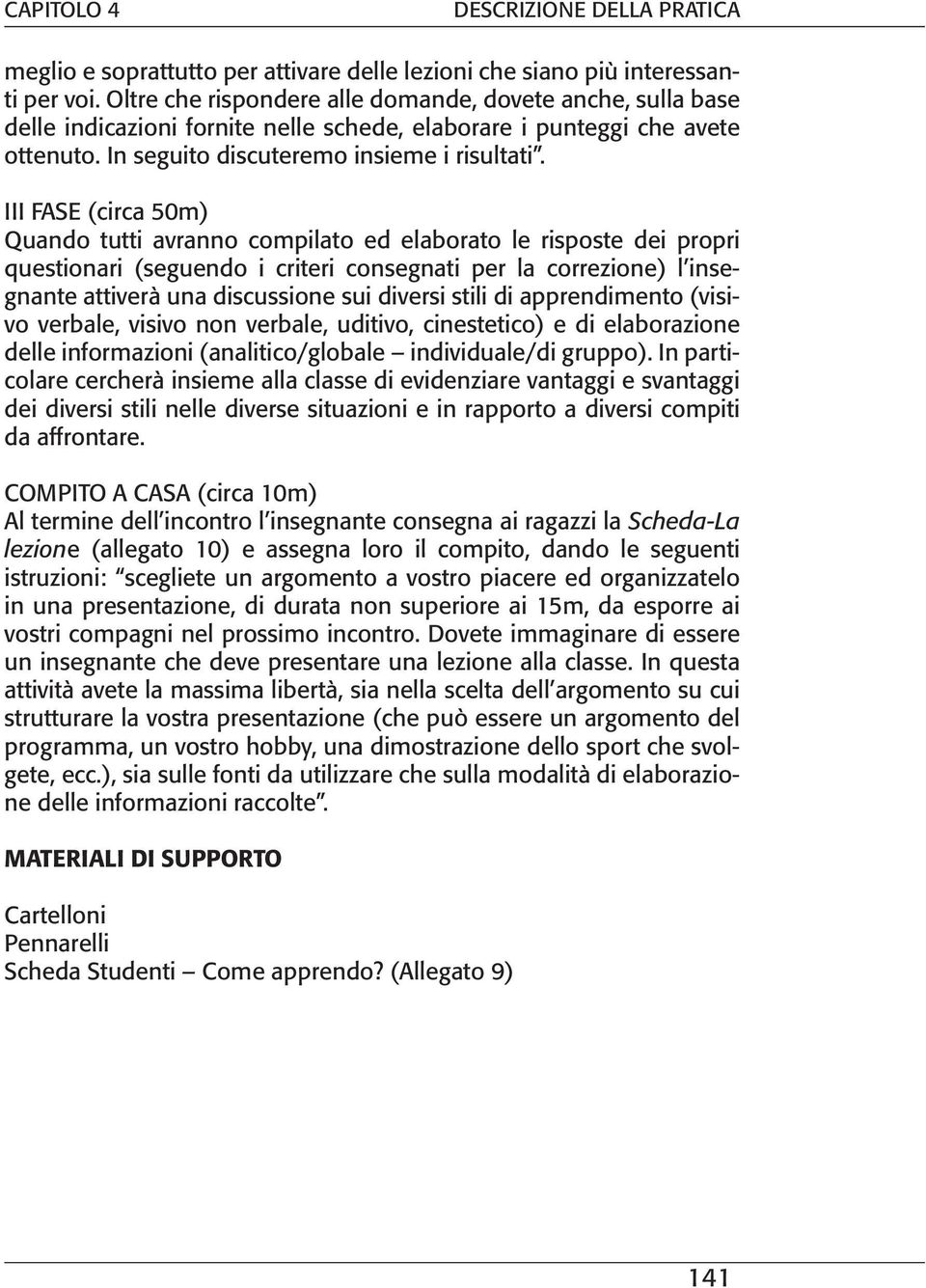 III FASE (circa 50m) Quando tutti avranno compilato ed elaborato le risposte dei propri questionari (seguendo i criteri consegnati per la correzione) l insegnante attiverà una discussione sui diversi