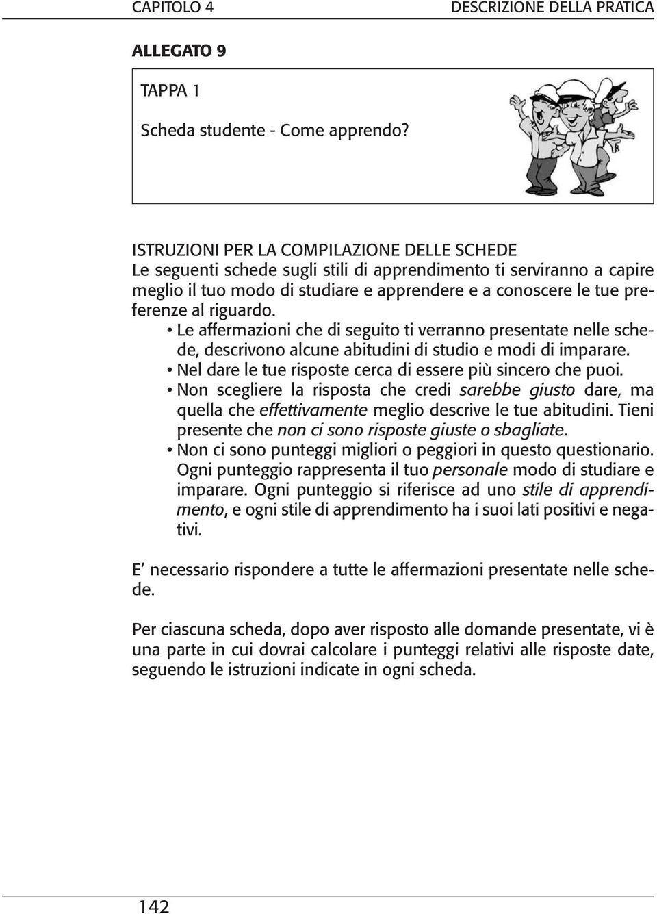 riguardo. Le affermazioni che di seguito ti verranno presentate nelle schede, descrivono alcune abitudini di studio e modi di imparare. Nel dare le tue risposte cerca di essere più sincero che puoi.