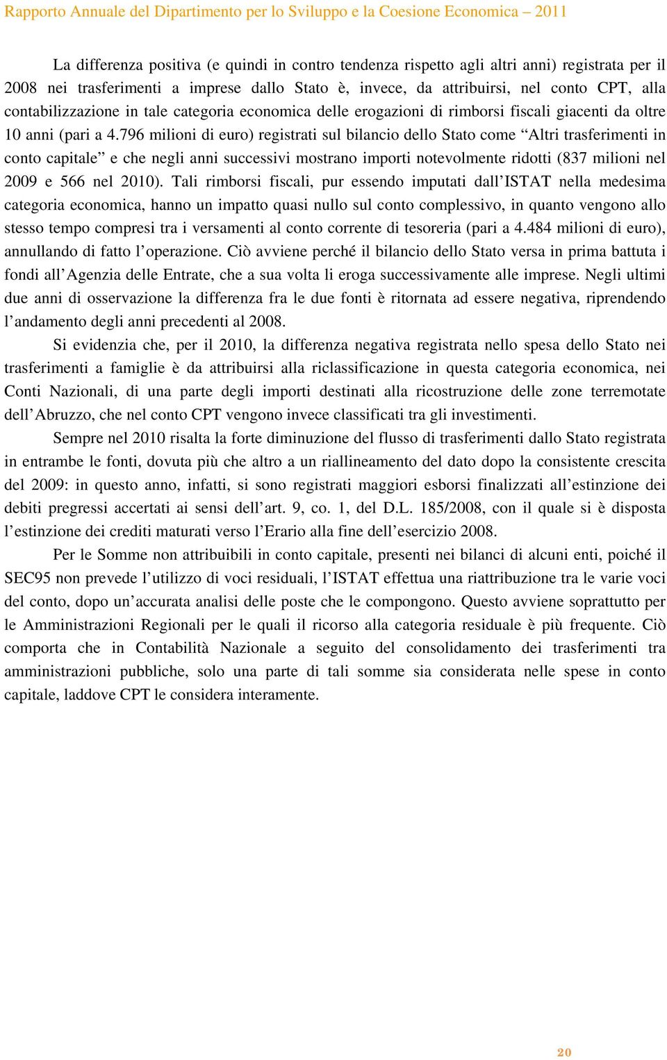 796 milioni di euro) registrati sul bilancio dello Stato come Altri trasferimenti in conto capitale e che negli anni successivi mostrano importi notevolmente ridotti (837 milioni nel 2009 e 566 nel