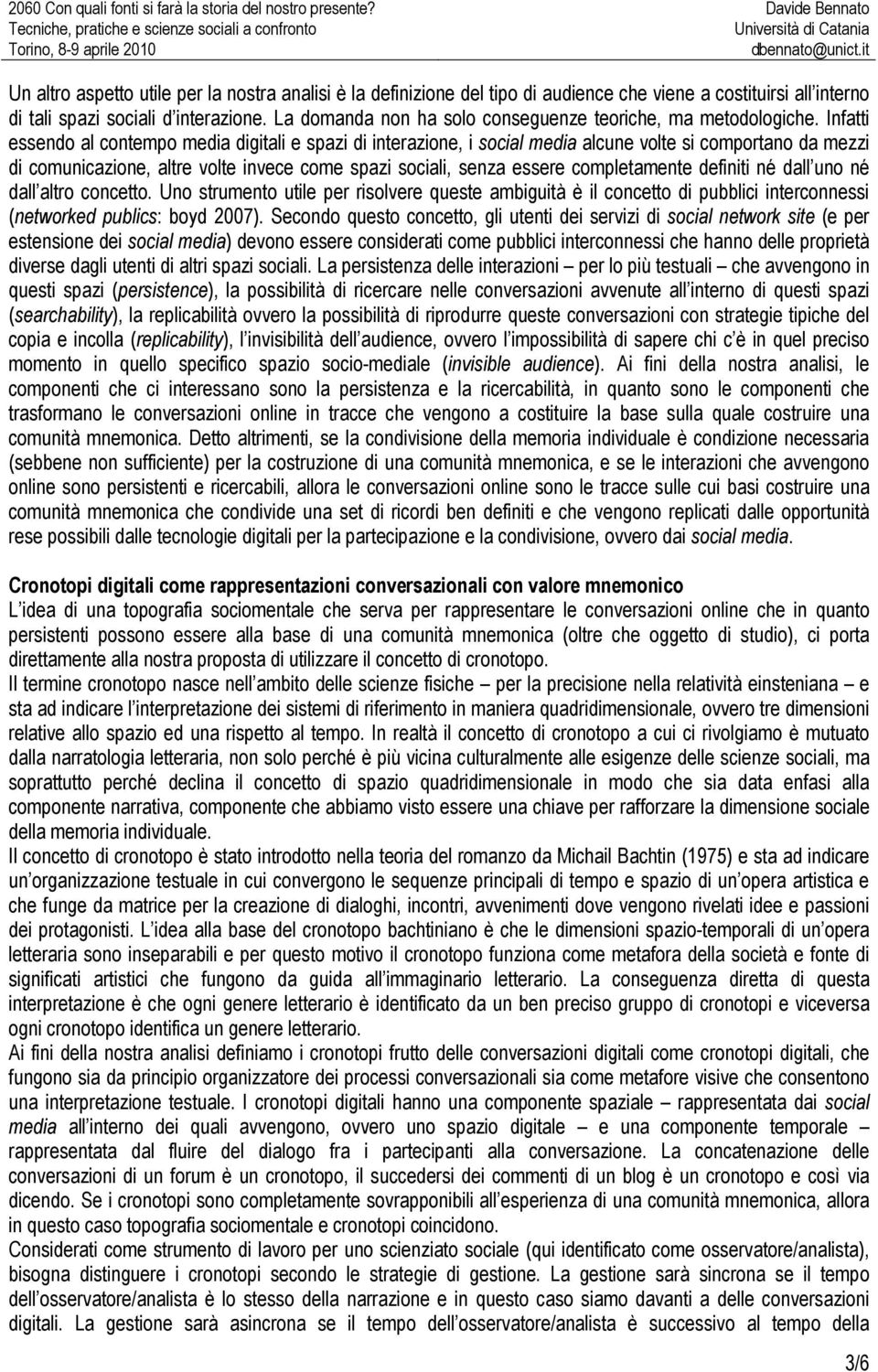 Infatti essendo al contempo media digitali e spazi di interazione, i social media alcune volte si comportano da mezzi di comunicazione, altre volte invece come spazi sociali, senza essere