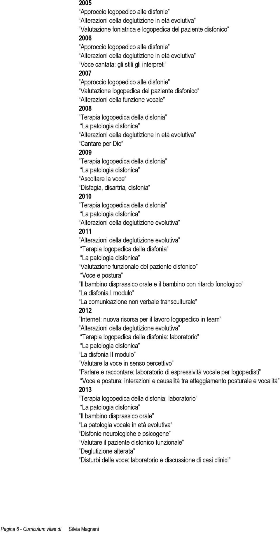 orale e il bambino con ritardo fonologico La disfonia I modulo La comunicazione non verbale transculturale 2012 Internet: nuova risorsa per il lavoro logopedico in team Alterazioni della deglutizione