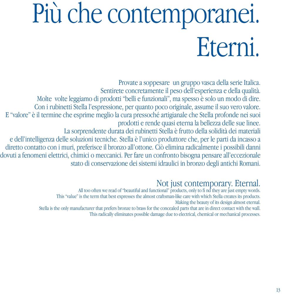 E valore è il termine che esprime meglio la cura pressoché artigianale che Stella profonde nei suoi prodotti e rende quasi eterna la bellezza delle sue linee.