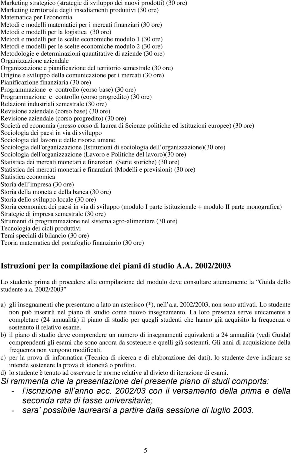 Metodologie e determinazioni quantitative di aziende (30 ore) Organizzazione aziendale Organizzazione e pianificazione del territorio semestrale (30 ore) Origine e sviluppo della comunicazione per i