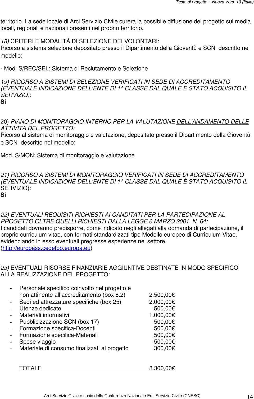 S/REC/SEL: Sistema di Reclutamento e Selezione 19) RICORSO A SISTEMI DI SELEZIONE VERIFICATI IN SEDE DI ACCREDITAMENTO (EVENTUALE INDICAZIONE DELL ENTE DI 1^ CLASSE DAL QUALE È STATO ACQUISITO IL