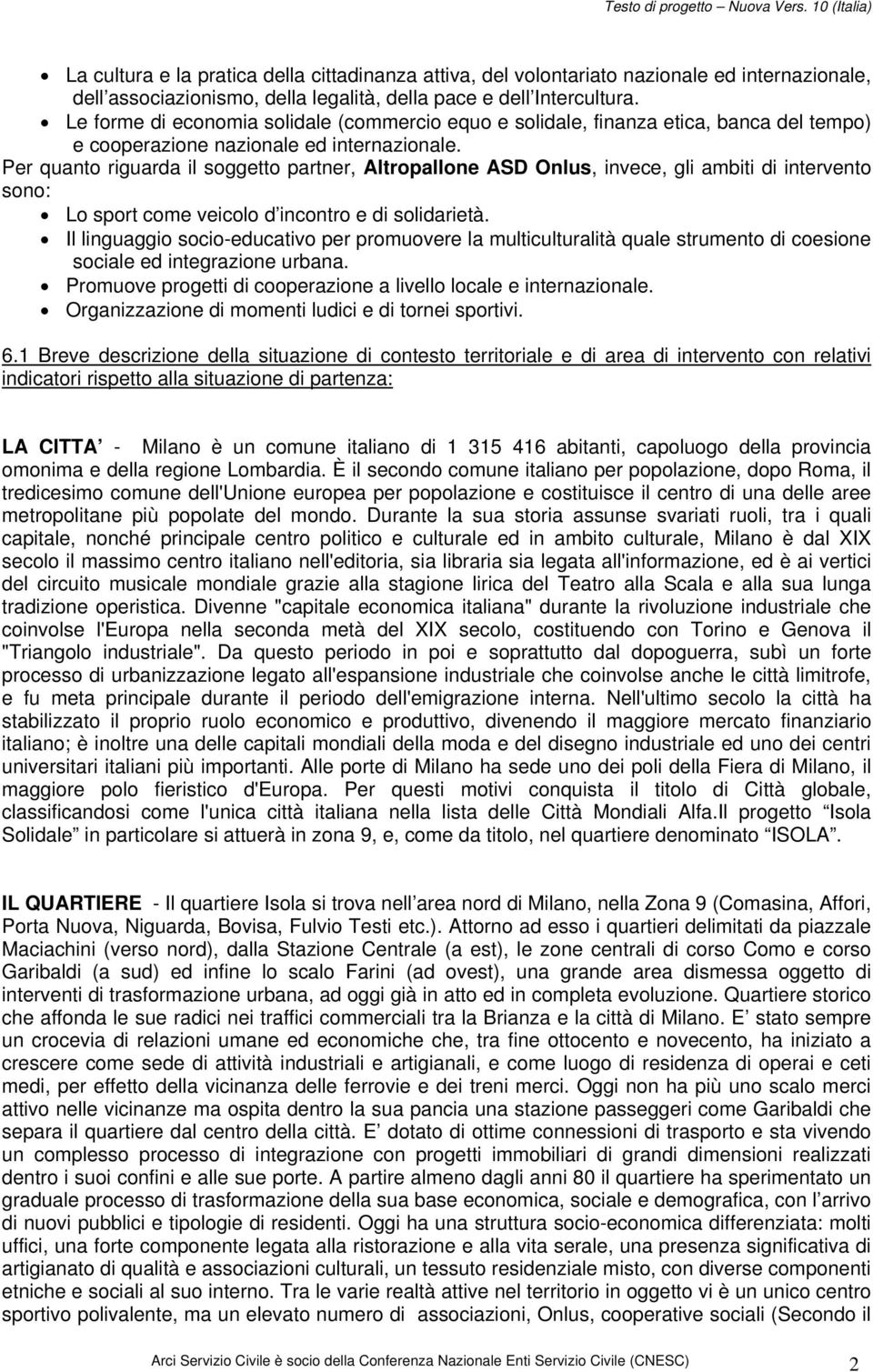 Per quanto riguarda il soggetto partner, Altropallone ASD Onlus, invece, gli ambiti di intervento sono: Lo sport come veicolo d incontro e di solidarietà.