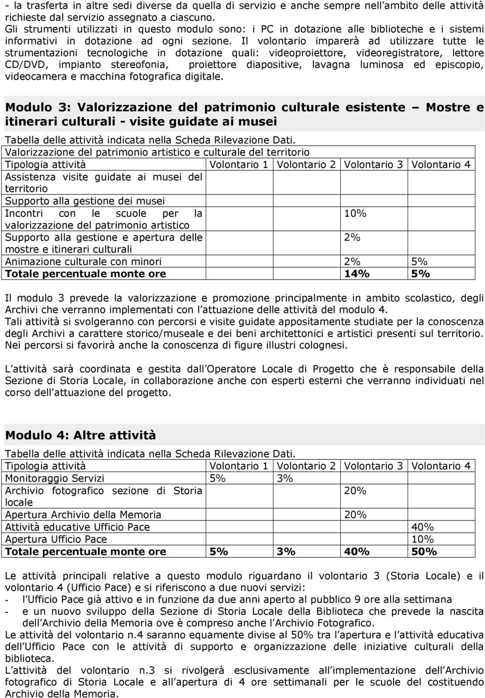 Il volontario imparerà ad utilizzare tutte le strumentazioni tecnologiche in dotazione quali: videoproiettore, videoregistratore, lettore CD/DVD, impianto stereofonia, proiettore diapositive, lavagna