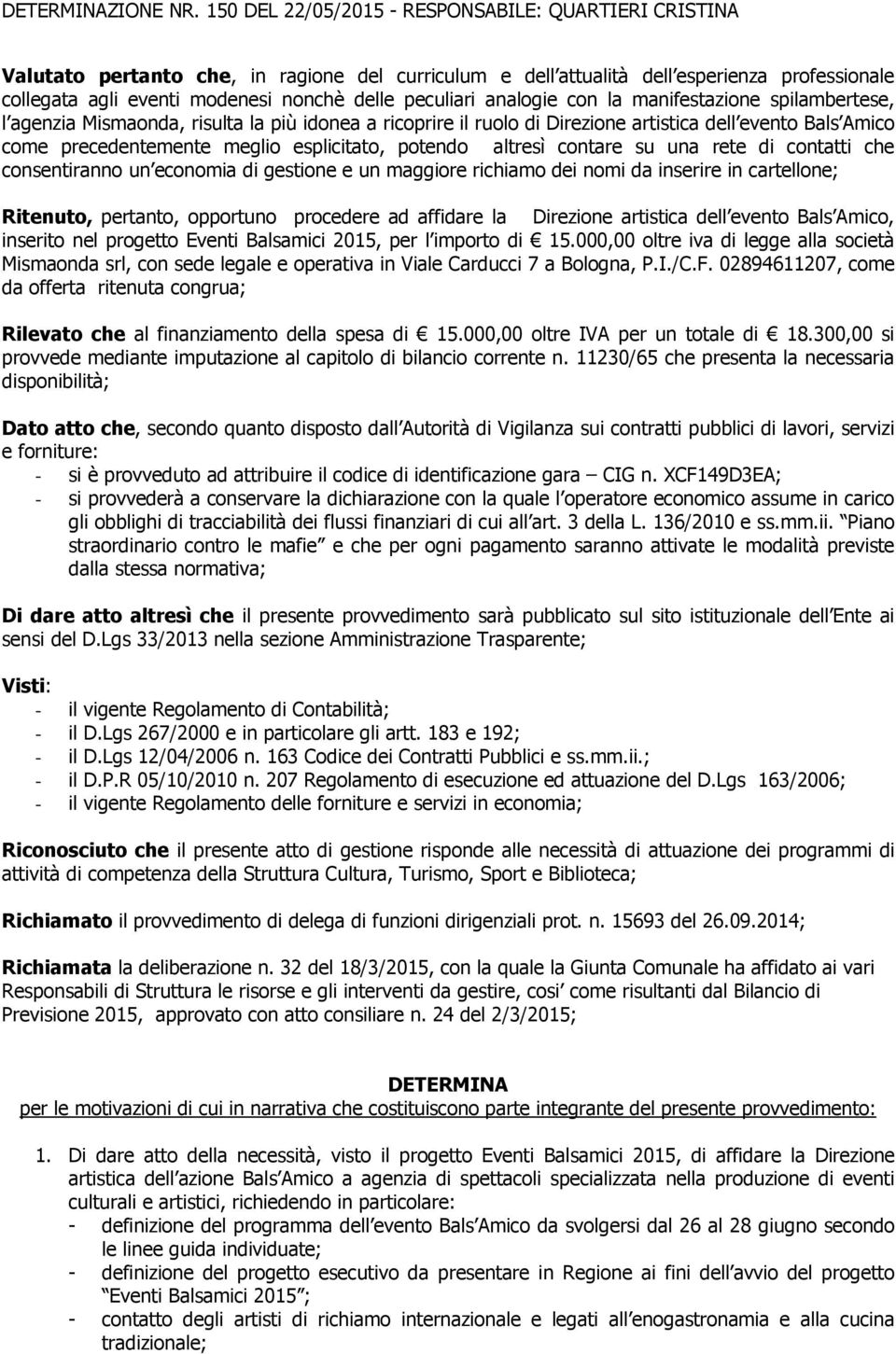 che consentiranno un economia di gestione e un maggiore richiamo dei nomi da inserire in cartellone; Ritenuto, pertanto, opportuno procedere ad affidare la Direzione artistica dell evento Bals Amico,