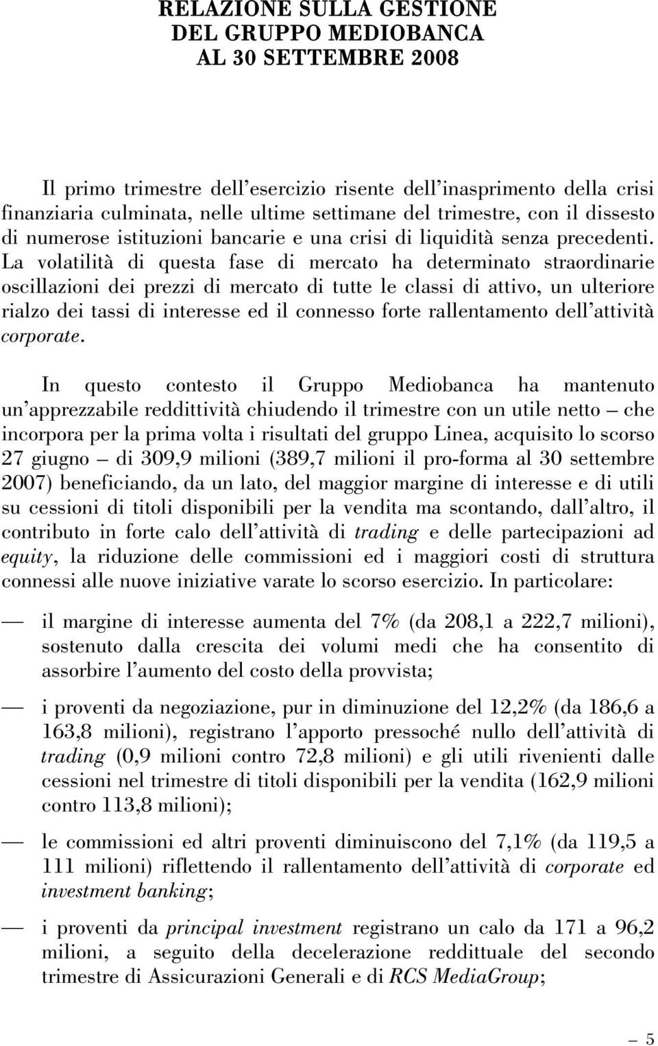 La volatilità di questa fase di mercato ha determinato straordinarie oscillazioni dei prezzi di mercato di tutte le classi di attivo, un ulteriore rialzo dei tassi di interesse ed il connesso forte