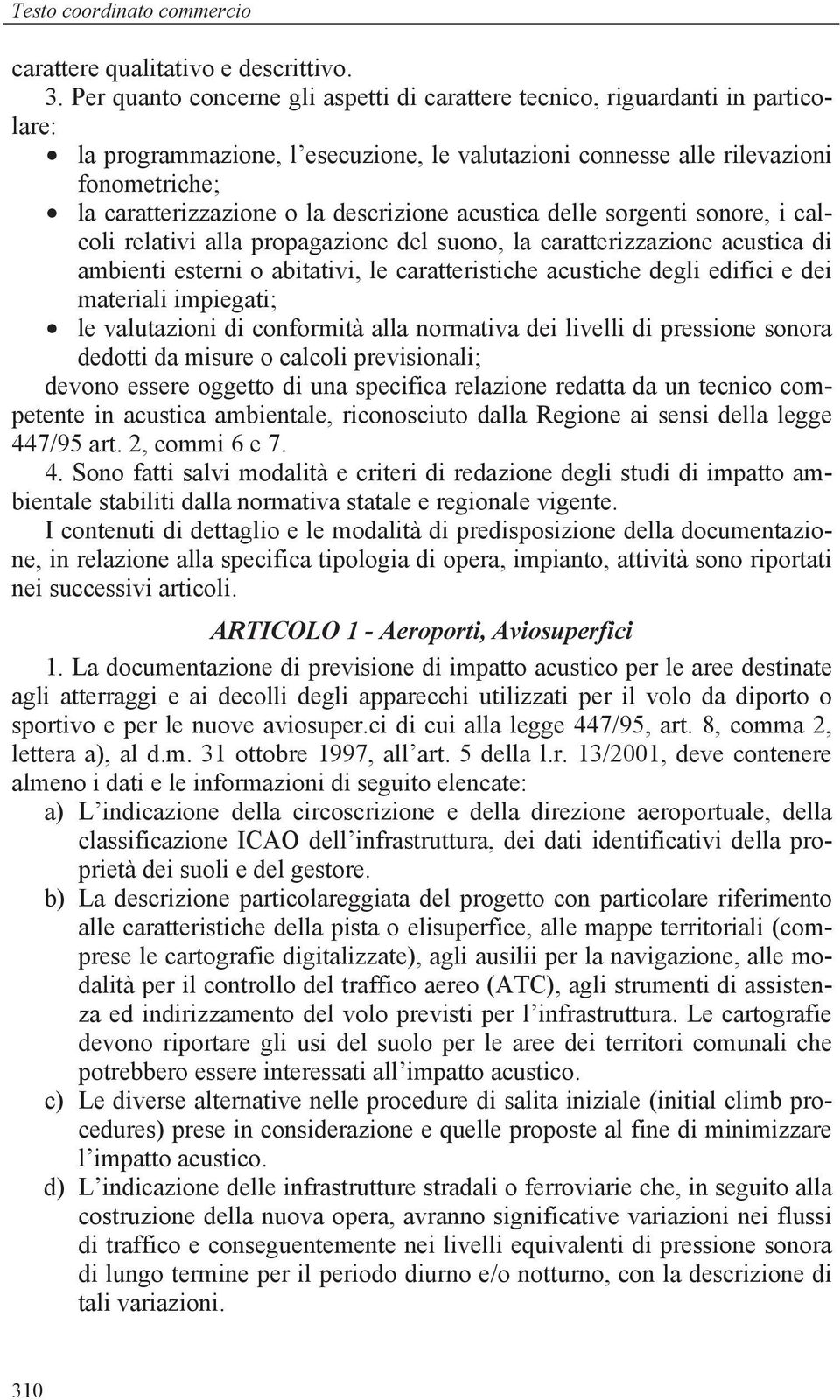 descrizione acustica delle sorgenti sonore, i calcoli relativi alla propagazione del suono, la caratterizzazione acustica di ambienti esterni o abitativi, le caratteristiche acustiche degli edifici e