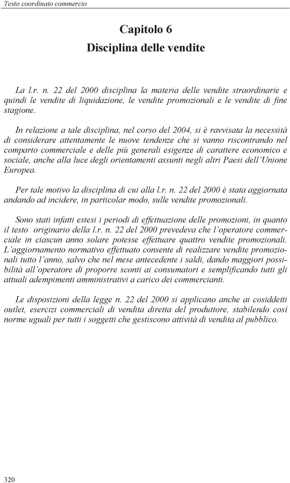 In relazione a tale disciplina, nel corso del 2004, si è ravvisata la necessità di considerare attentamente le nuove tendenze che si vanno riscontrando nel comparto commerciale e delle più generali