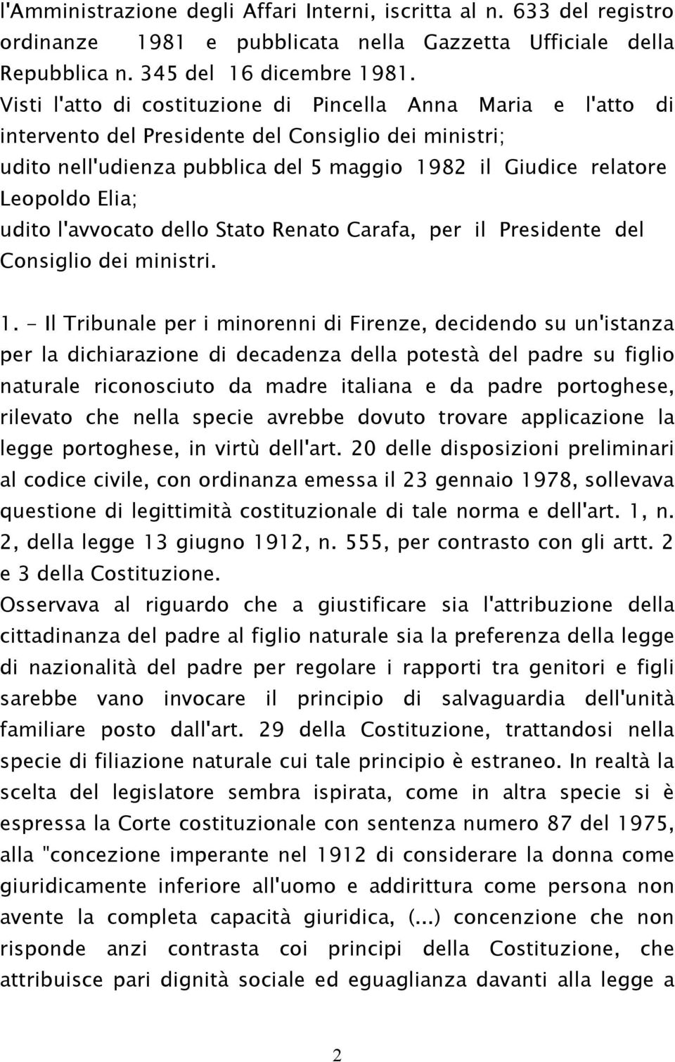 udito l'avvocato dello Stato Renato Carafa, per il Presidente del Consiglio dei ministri. 1.