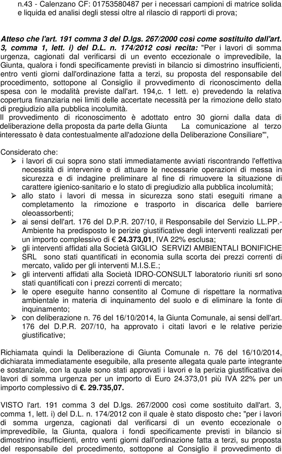 174/2012 così recita: "Per i lavori di somma urgenza, cagionati dal verificarsi di un evento eccezionale o imprevedibile, la Giunta, qualora i fondi specificamente previsti in bilancio si dimostrino