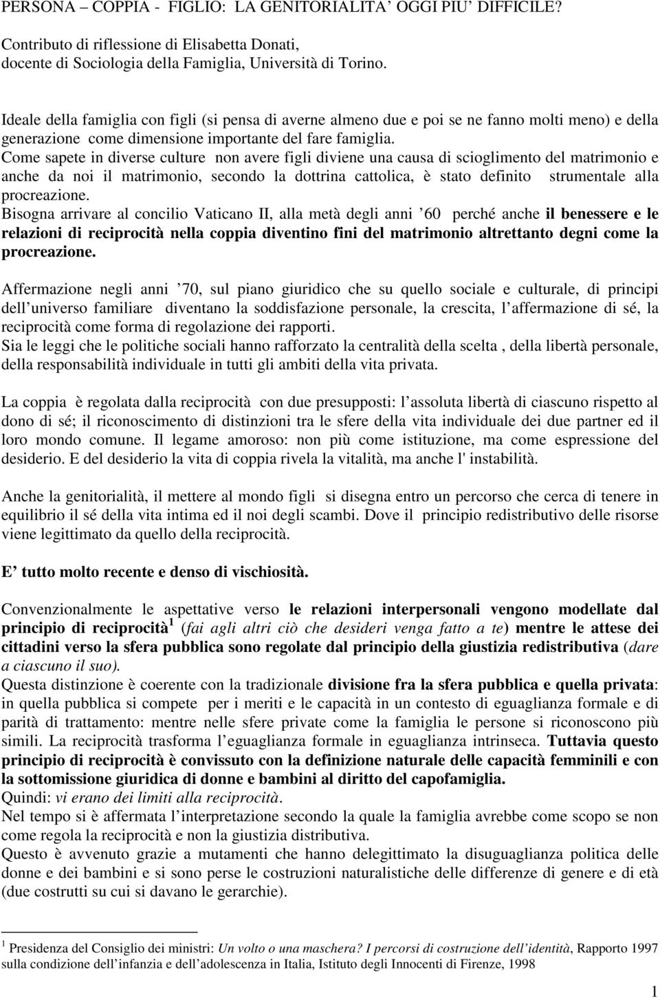 Come sapete in diverse culture non avere figli diviene una causa di scioglimento del matrimonio e anche da noi il matrimonio, secondo la dottrina cattolica, è stato definito strumentale alla