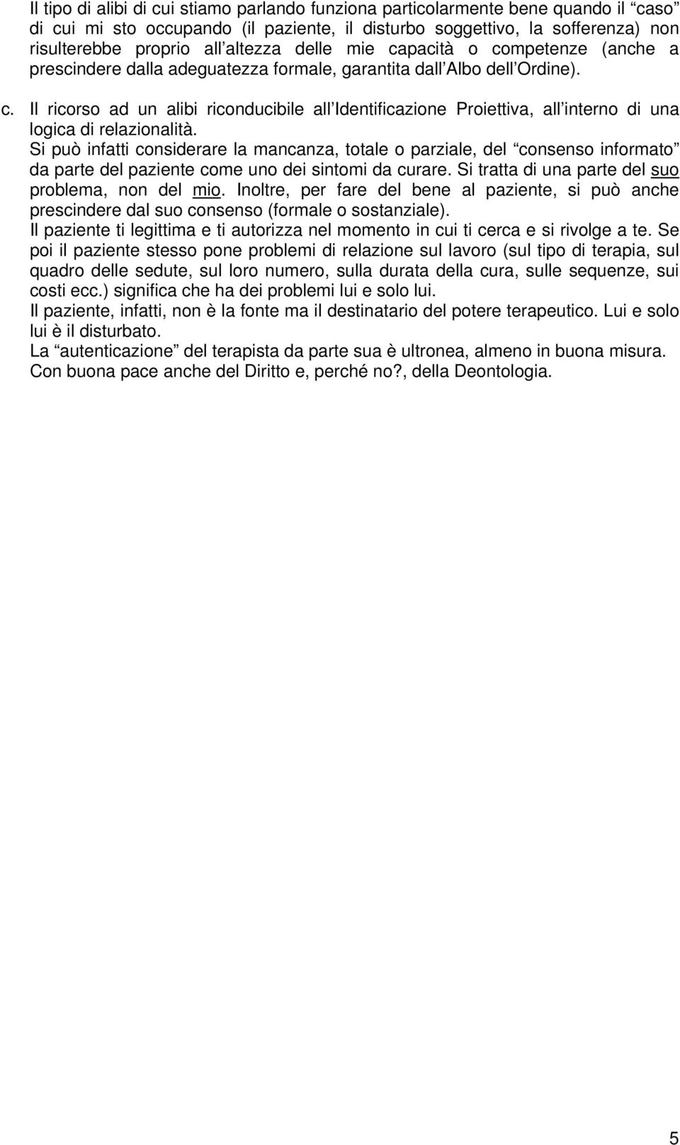 Si può infatti considerare la mancanza, totale o parziale, del consenso informato da parte del paziente come uno dei sintomi da curare. Si tratta di una parte del suo problema, non del mio.