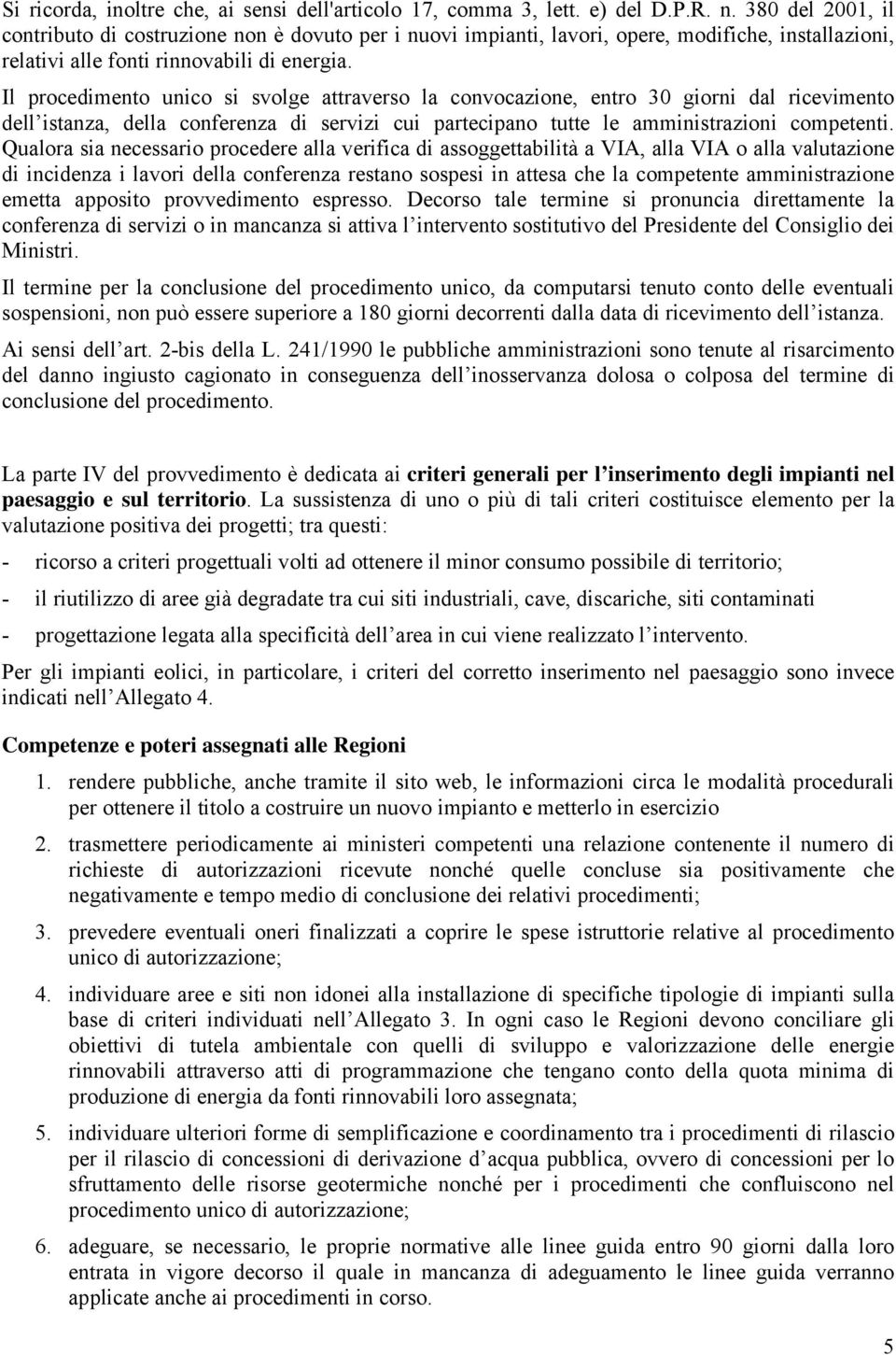 Il procedimento unico si svolge attraverso la convocazione, entro 30 giorni dal ricevimento dell istanza, della conferenza di servizi cui partecipano tutte le amministrazioni competenti.