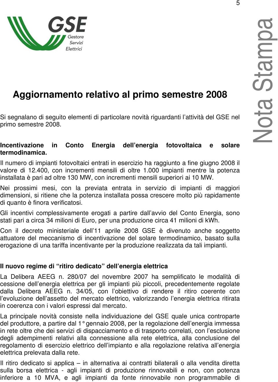 400, con incrementi mensili di oltre 1.000 impianti mentre la potenza installata è pari ad oltre 130 MW, con incrementi mensili superiori ai 10 MW.