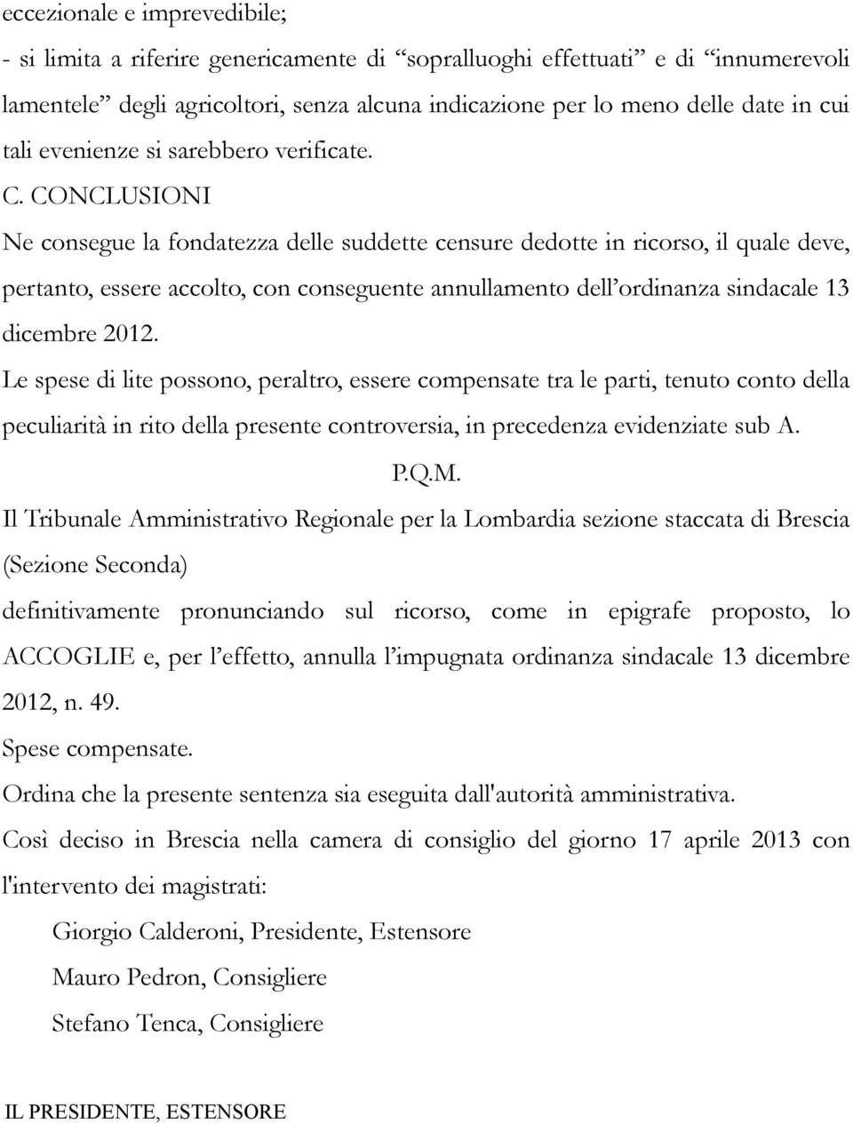 CONCLUSIONI Ne consegue la fondatezza delle suddette censure dedotte in ricorso, il quale deve, pertanto, essere accolto, con conseguente annullamento dell ordinanza sindacale 13 dicembre 2012.