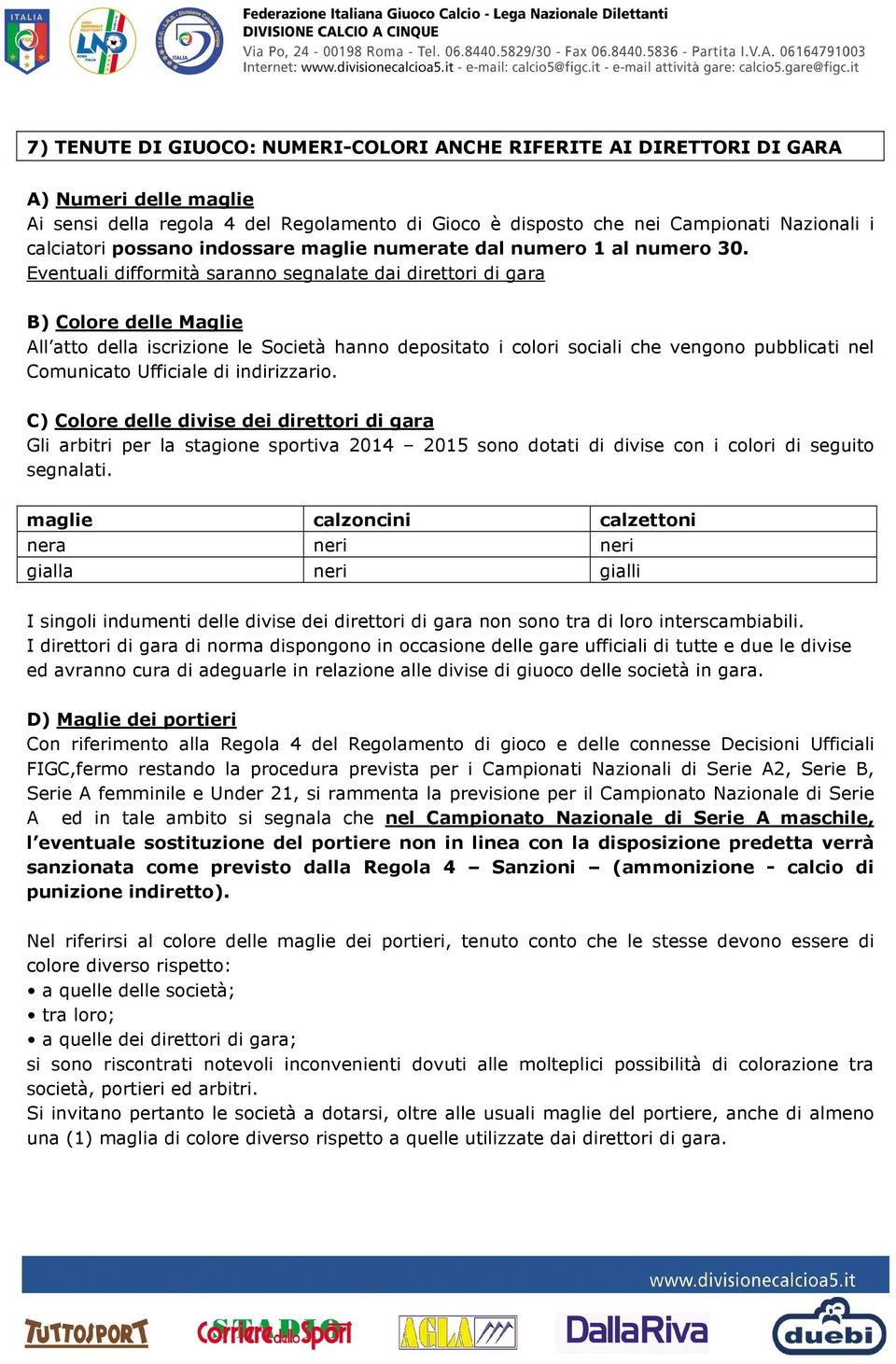 Eventuali difformità saranno segnalate dai direttori di gara B) Colore delle Maglie All atto della iscrizione le Società hanno depositato i colori sociali che vengono pubblicati nel Comunicato