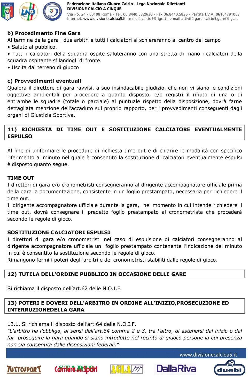 Uscita dal terreno di giuoco c) Provvedimenti eventuali Qualora il direttore di gara ravvisi, a suo insindacabile giudizio, che non vi siano le condizioni oggettive ambientali per procedere a quanto