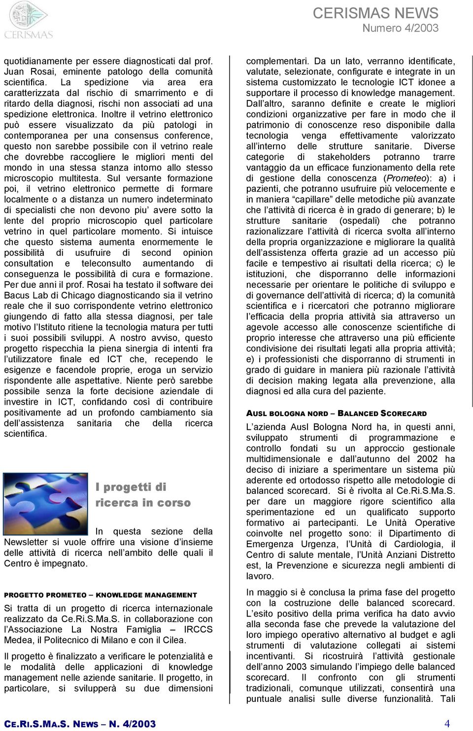 Inoltre il vetrino elettronico può essere visualizzato da più patologi in contemporanea per una consensus conference, questo non sarebbe possibile con il vetrino reale che dovrebbe raccogliere le