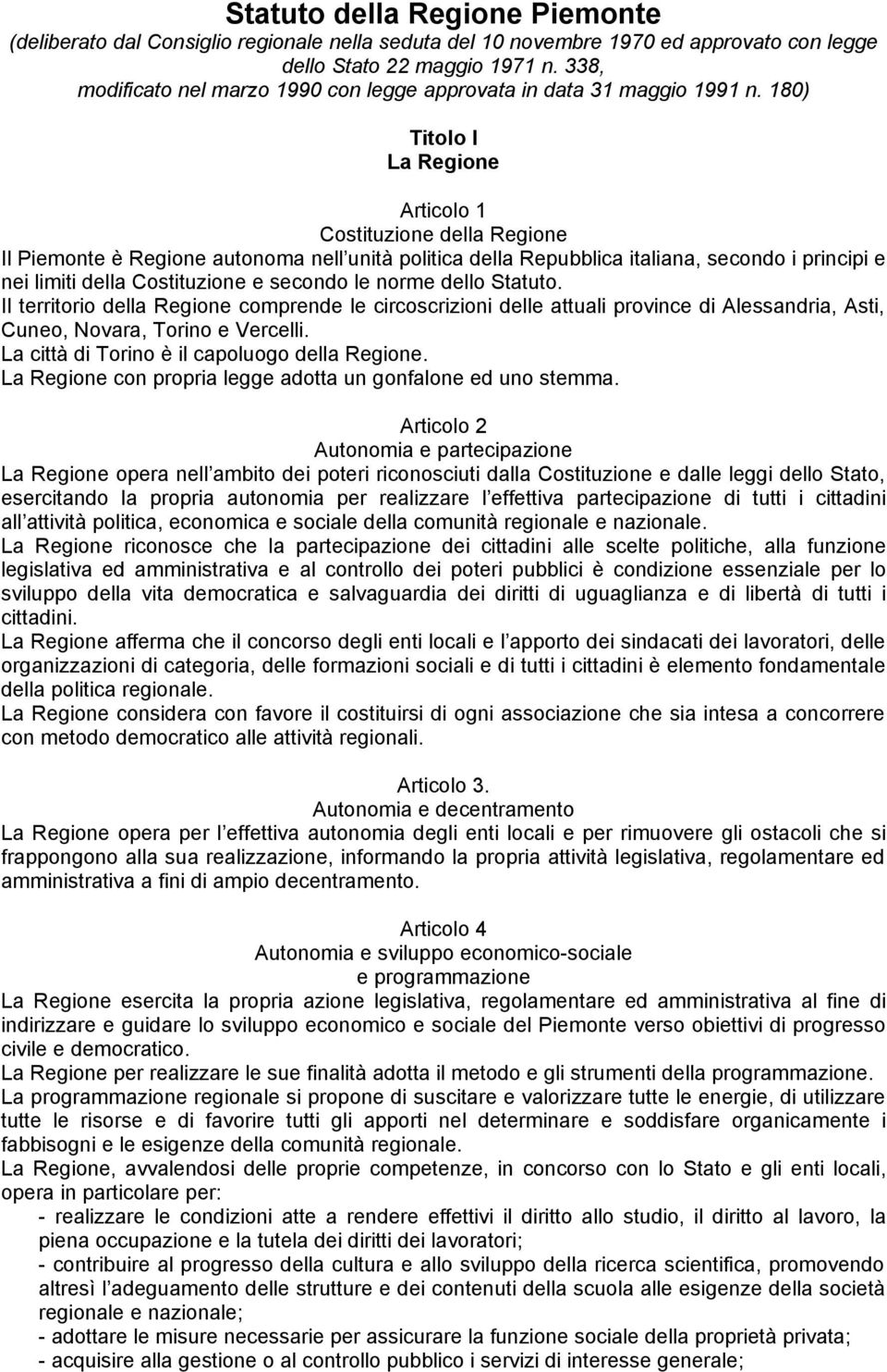 180) Titolo I La Regione Articolo 1 Costituzione della Regione Il Piemonte è Regione autonoma nell unità politica della Repubblica italiana, secondo i principi e nei limiti della Costituzione e