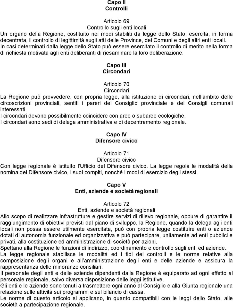 In casi determinati dalla legge dello Stato può essere esercitato il controllo di merito nella forma di richiesta motivata agli enti deliberanti di riesaminare la loro deliberazione.