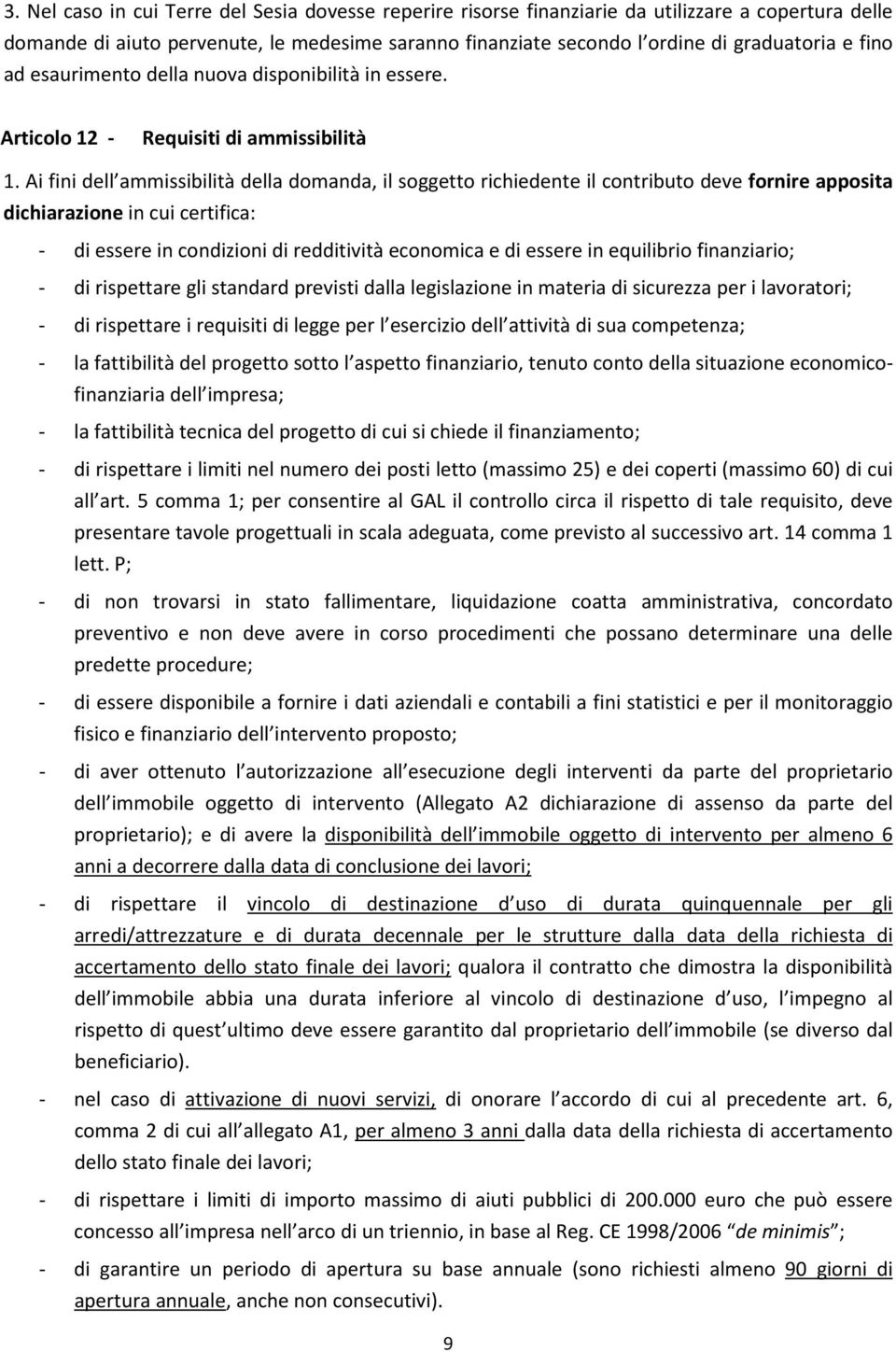 Ai fini dell ammissibilità della domanda, il soggetto richiedente il contributo deve fornire apposita dichiarazione in cui certifica: - di essere in condizioni di redditività economica e di essere in