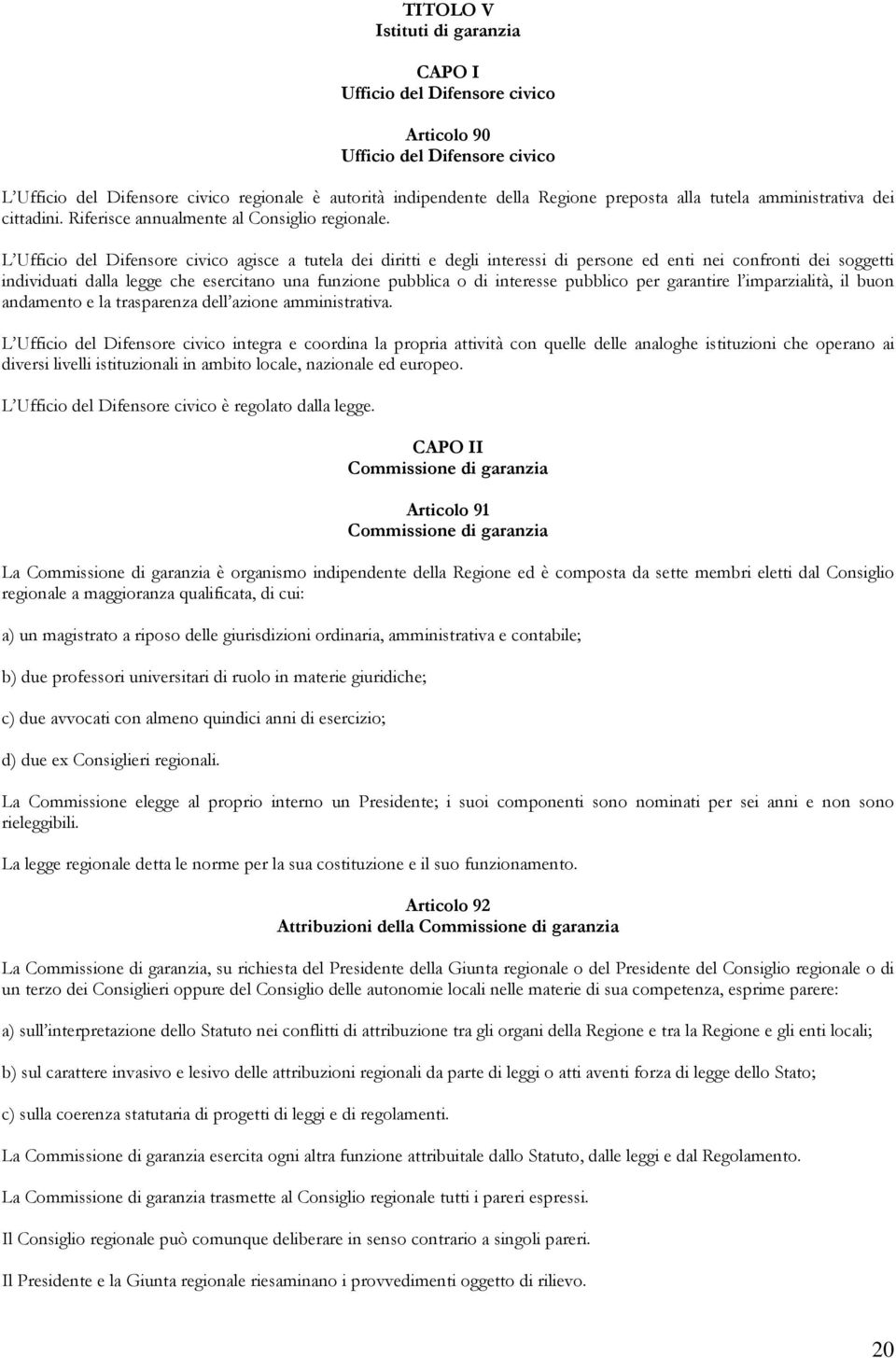 L Ufficio del Difensore civico agisce a tutela dei diritti e degli interessi di persone ed enti nei confronti dei soggetti individuati dalla legge che esercitano una funzione pubblica o di interesse