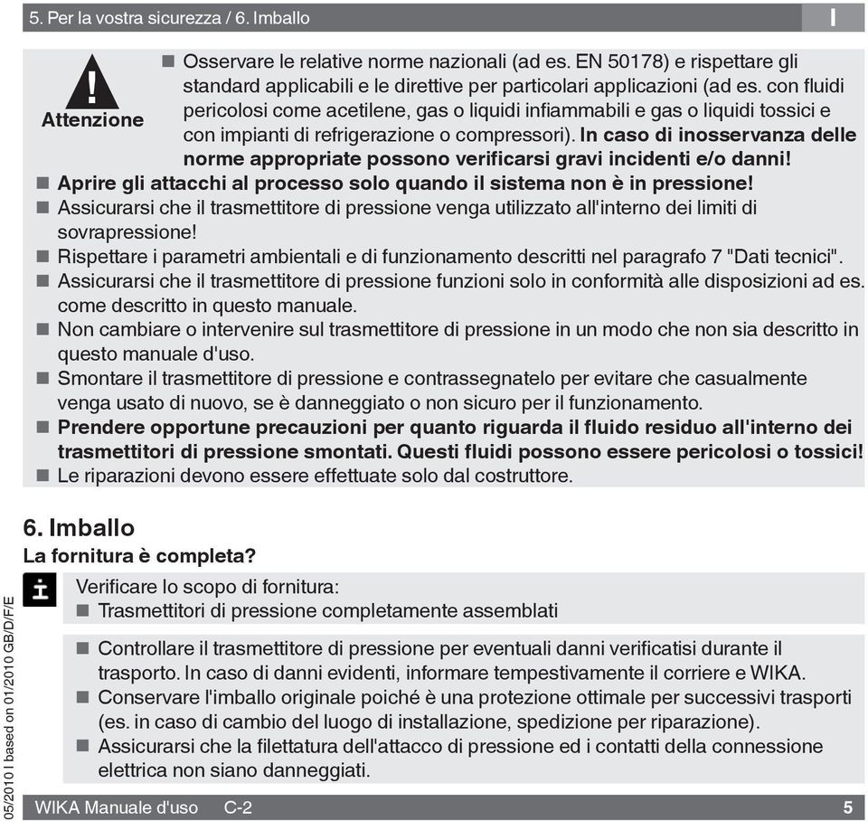 In caso di inosservanza delle norme appropriate possono verificarsi gravi incidenti e/o danni! Aprire gli attacchi al processo solo quando il sistema non è in pressione!