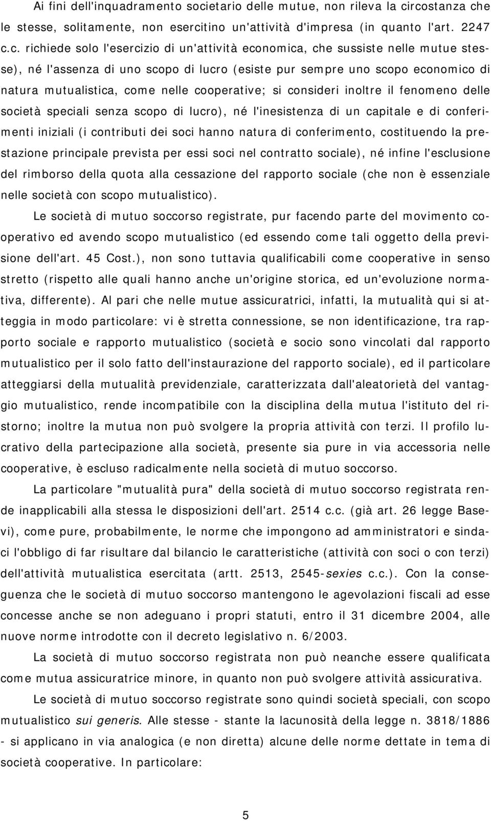 rcostanza che le stesse, solitamente, non esercitino un'attività d'impresa (in quanto l'art. 2247 c.c. richiede solo l'esercizio di un'attività economica, che sussiste nelle mutue stesse), né