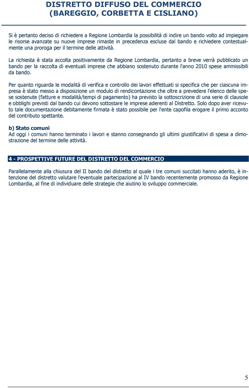 La richiesta è stata accolta positivamente da Regione Lombardia, pertanto a breve verrà pubblicato un bando per la raccolta di eventuali imprese che abbiano sostenuto durante l'anno 2010 spese