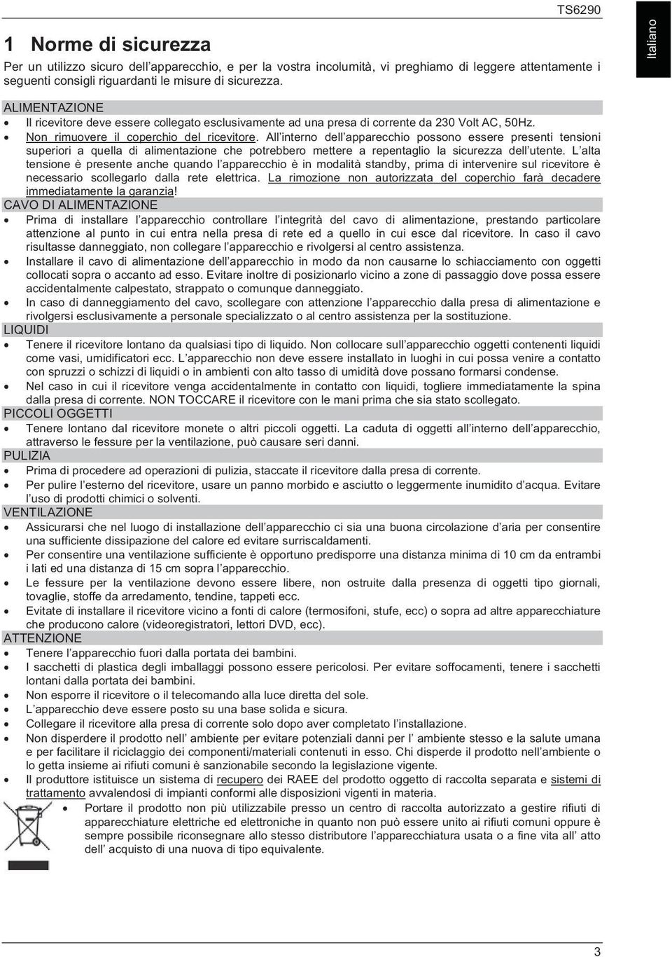 All interno dell apparecchio possono essere presenti tensioni superiori a quella di alimentazione che potrebbero mettere a repentaglio la sicurezza dell utente.