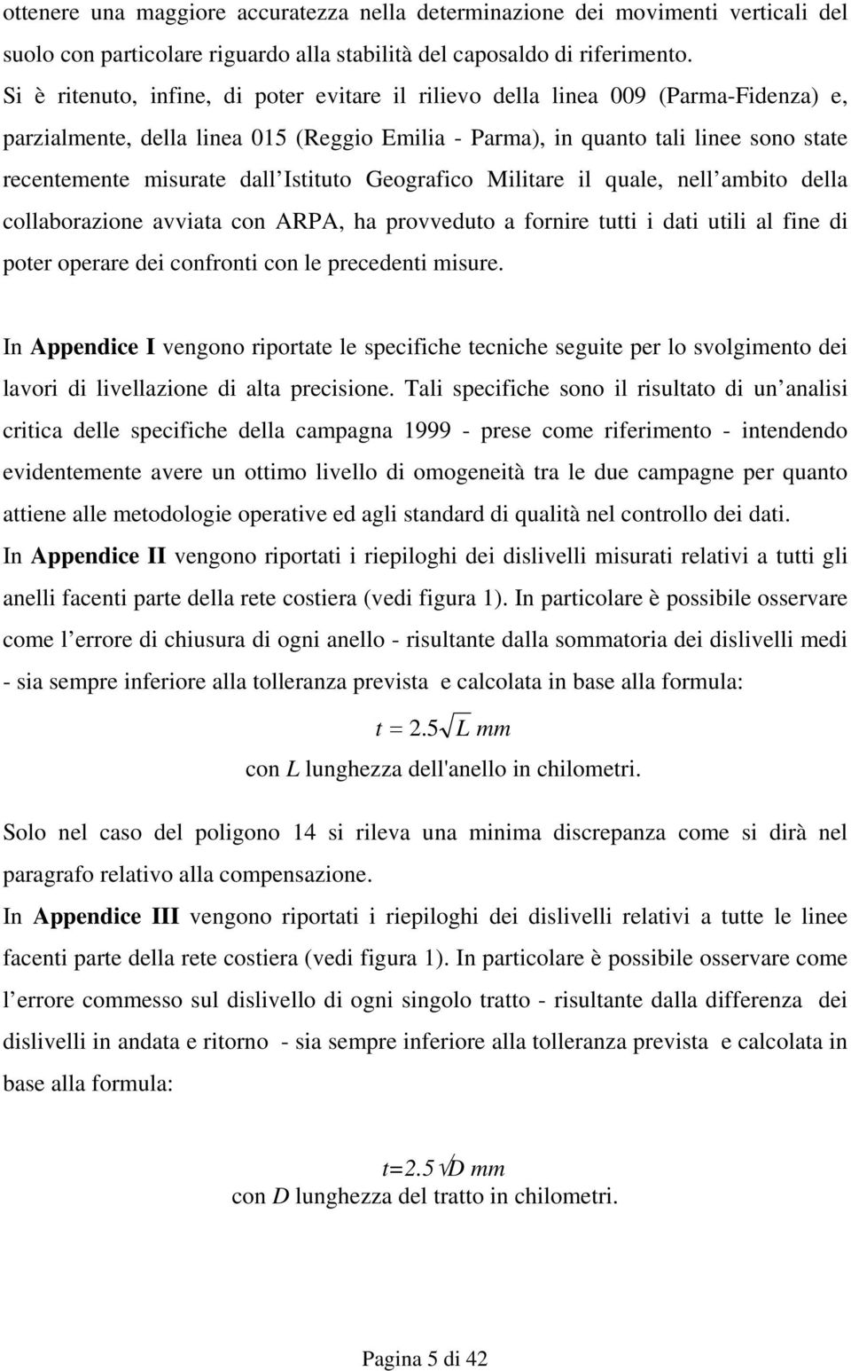 Istituto Geografico Militare il quale, nell ambito della collaborazione avviata con ARPA, ha provveduto a fornire tutti i dati utili al fine di poter operare dei confronti con le precedenti misure.