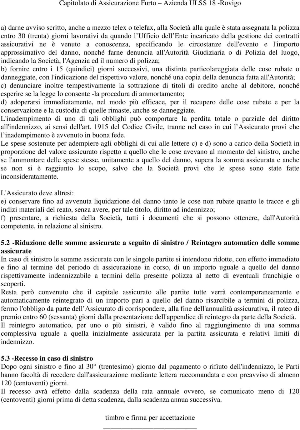 del luogo, indicando la Società, l'agenzia ed il numero di polizza; b) fornire entro i 15 (quindici) giorni successivi, una distinta particolareggiata delle cose rubate o danneggiate, con