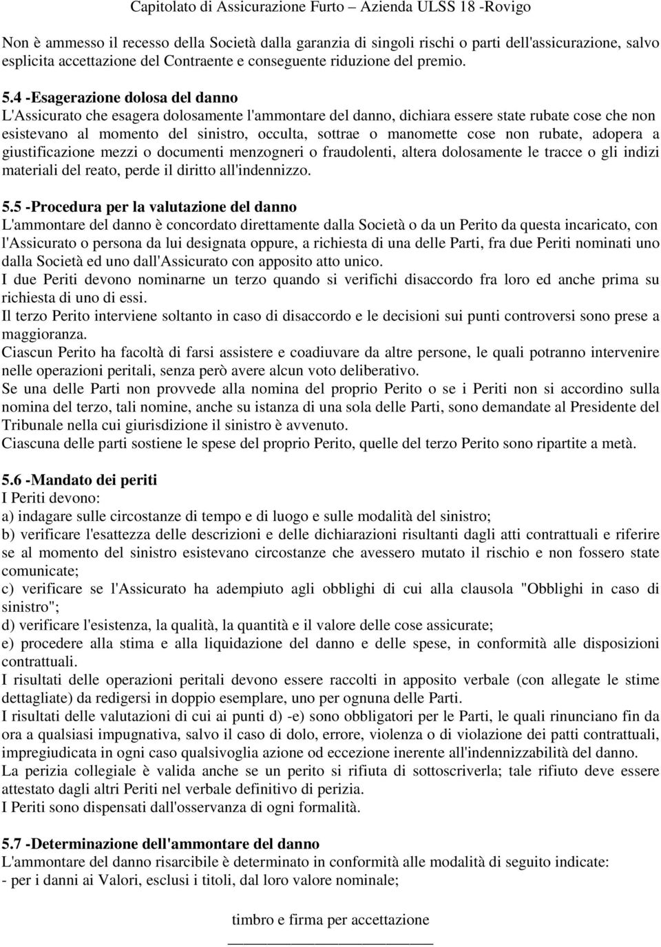 cose non rubate, adopera a giustificazione mezzi o documenti menzogneri o fraudolenti, altera dolosamente le tracce o gli indizi materiali del reato, perde il diritto all'indennizzo. 5.