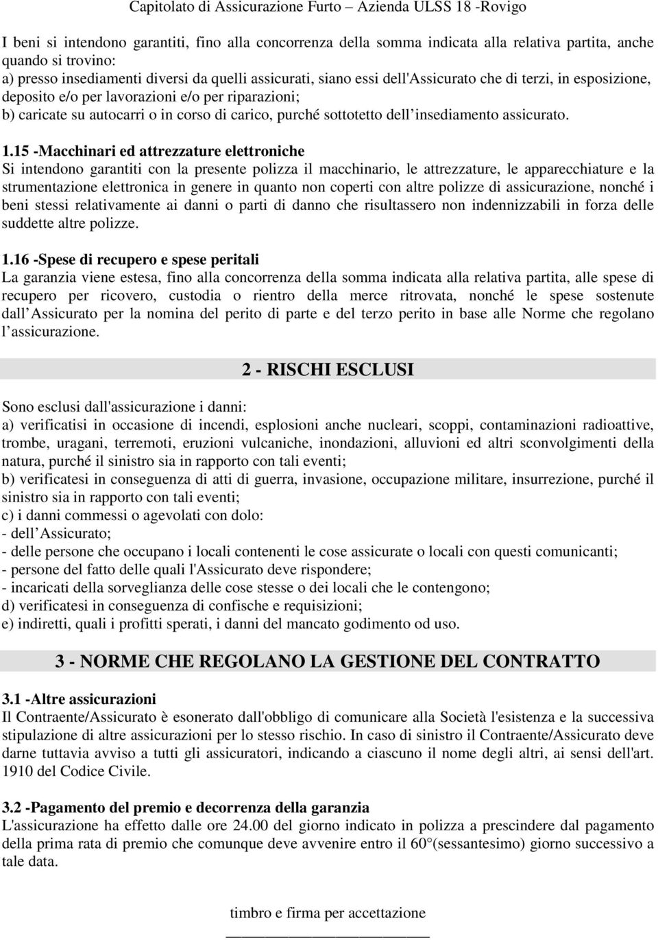 15 -Macchinari ed attrezzature elettroniche Si intendono garantiti con la presente polizza il macchinario, le attrezzature, le apparecchiature e la strumentazione elettronica in genere in quanto non