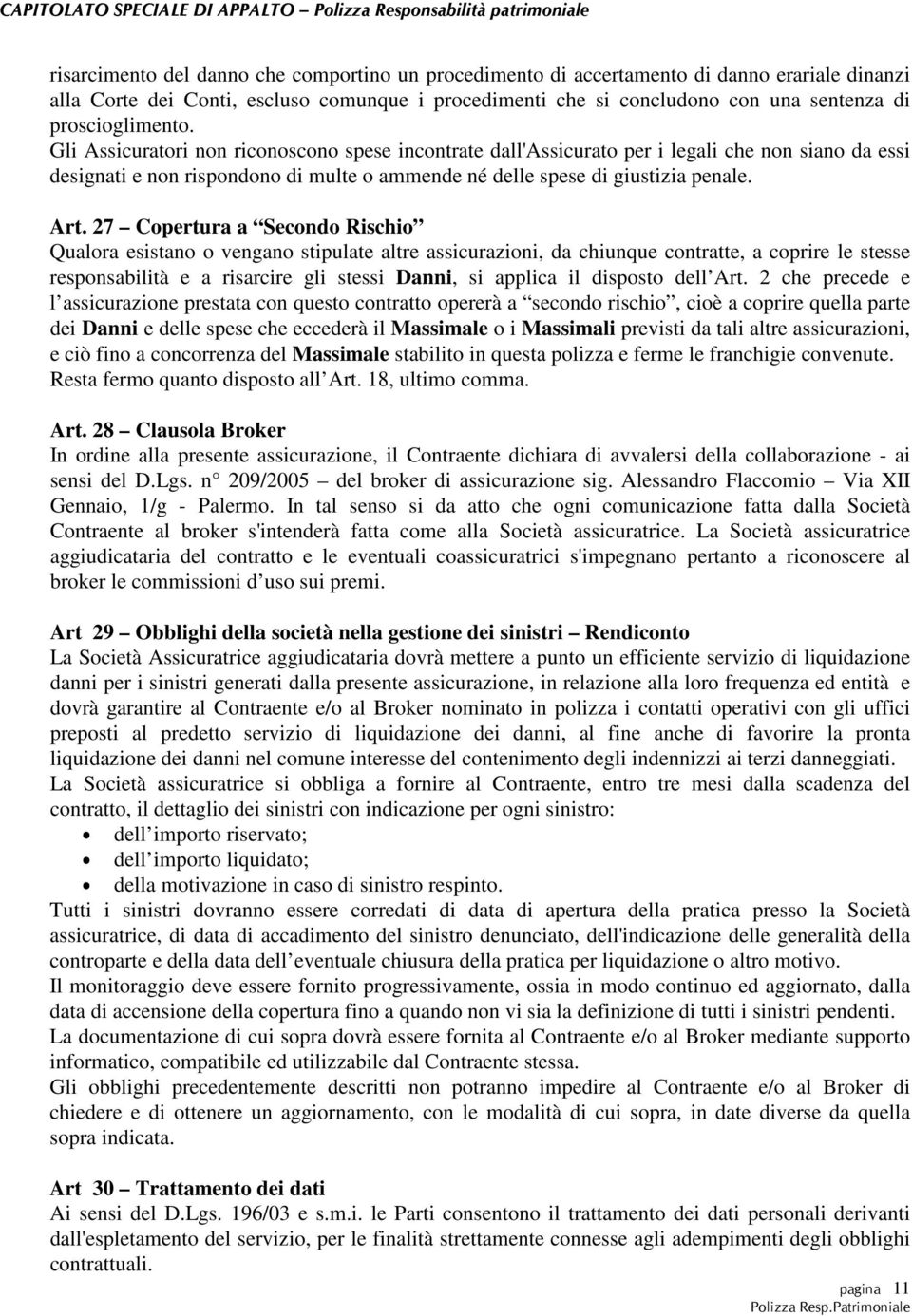 Art. 27 Copertura a Secondo Rischio Qualora esistano o vengano stipulate altre assicurazioni, da chiunque contratte, a coprire le stesse responsabilità e a risarcire gli stessi Danni, si applica il