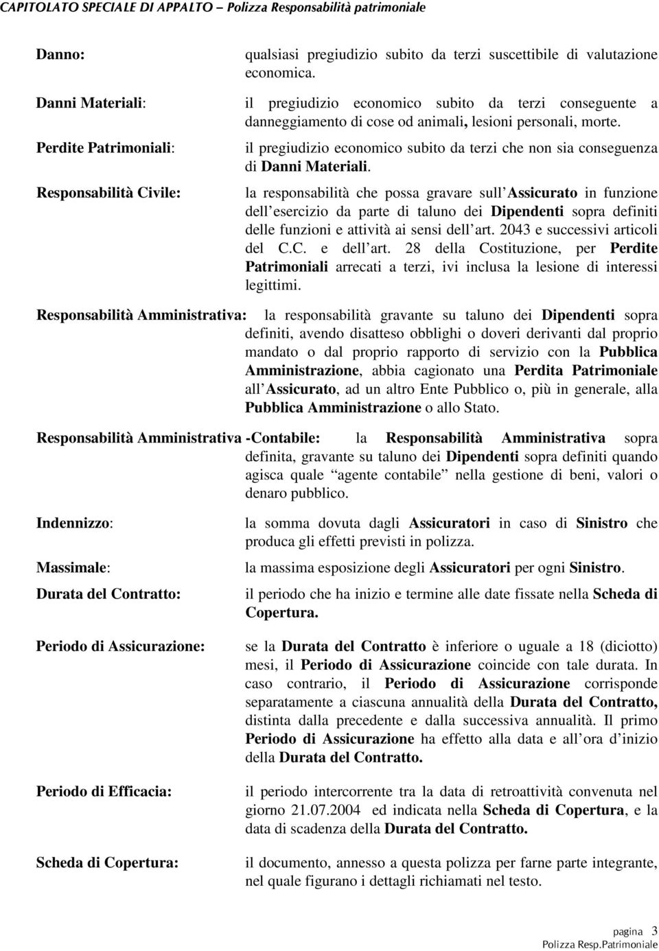 la responsabilità che possa gravare sull Assicurato in funzione dell esercizio da parte di taluno dei Dipendenti sopra definiti delle funzioni e attività ai sensi dell art.