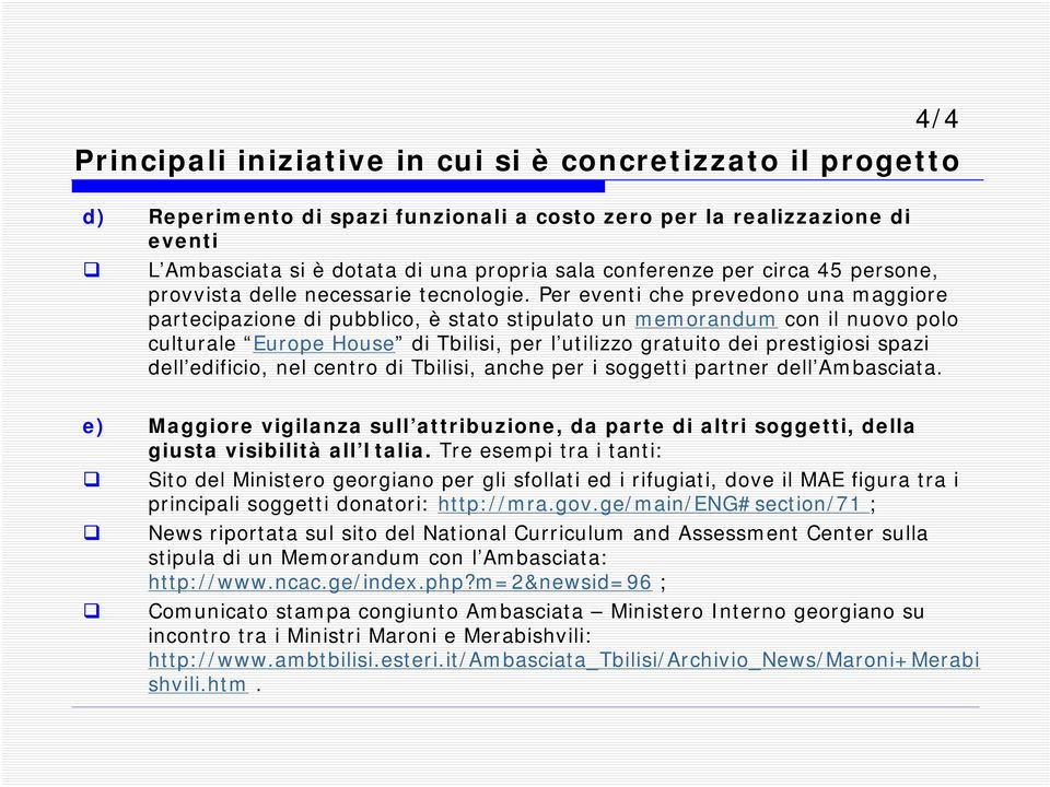 Per eventi che prevedono una maggiore partecipazione di pubblico, è stato stipulato un memorandum con il nuovo polo culturale Europe House di Tbilisi, per l utilizzo gratuito dei prestigiosi spazi