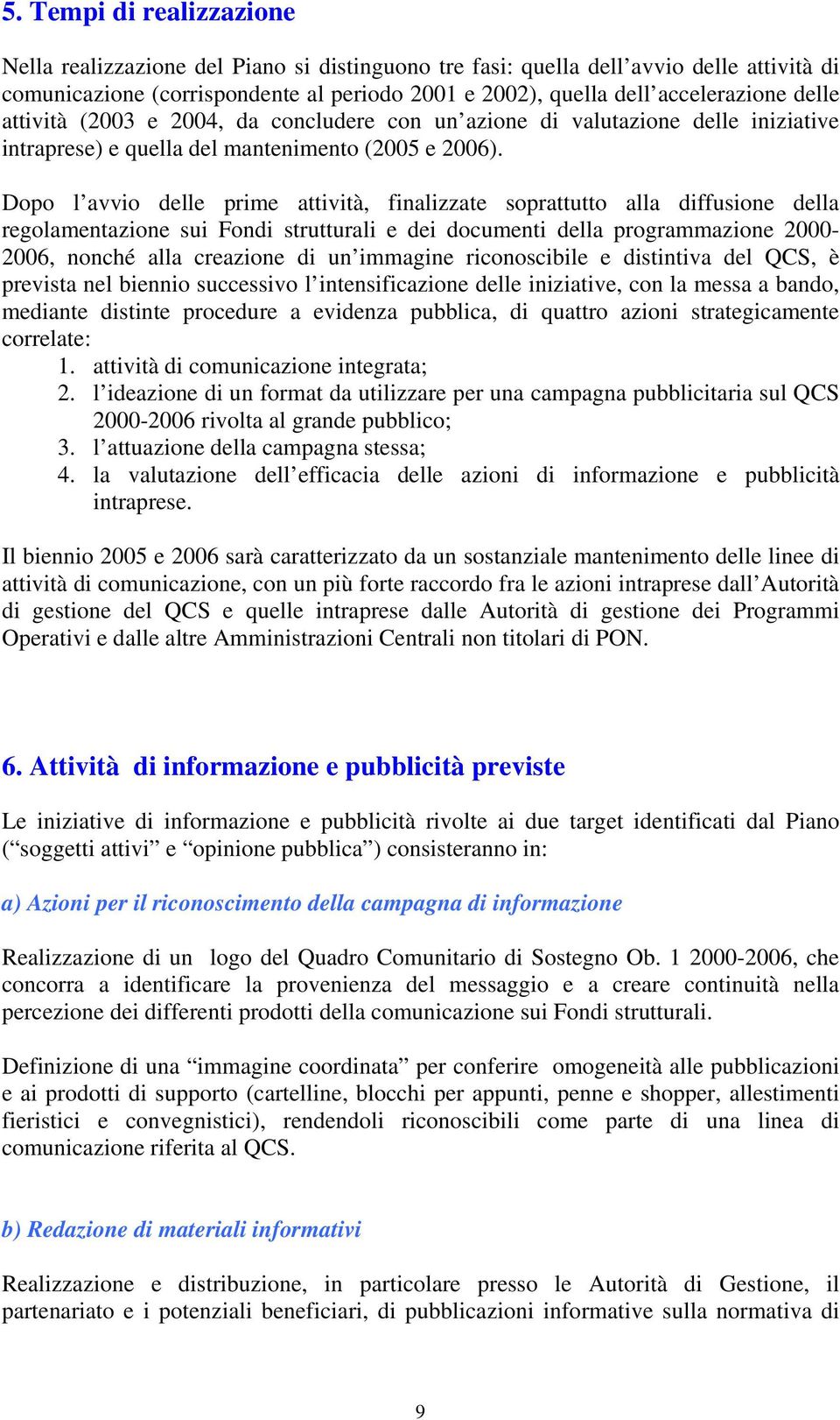 Dopo l avvio delle prime attività, finalizzate soprattutto alla diffusione della regolamentazione sui Fondi strutturali e dei documenti della programmazione 2000-2006, nonché alla creazione di un