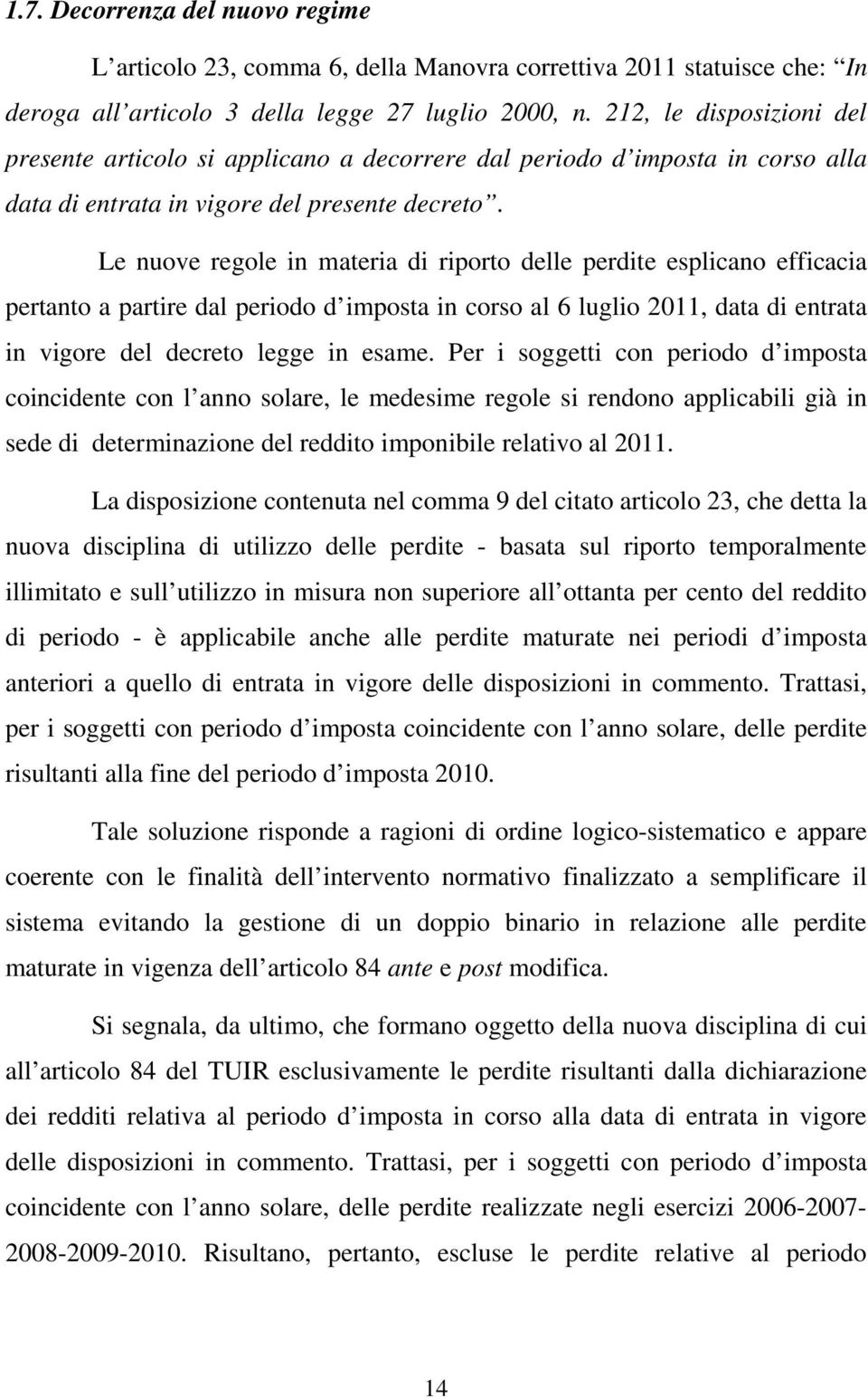 Le nuove regole in materia di riporto delle perdite esplicano efficacia pertanto a partire dal periodo d imposta in corso al 6 luglio 2011, data di entrata in vigore del decreto legge in esame.