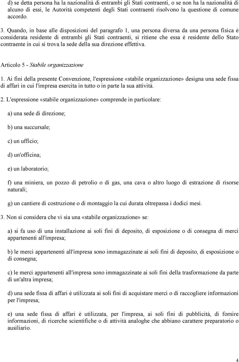 Quando, in base alle disposizioni del paragrafo 1, una persona diversa da una persona fisica è considerata residente di entrambi gli Stati contraenti, si ritiene che essa è residente dello Stato